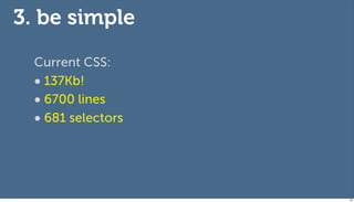 3. be simple
  Current CSS:
  • 137Kb!
  • 6700 lines
  • 681 selectors



                    65
 