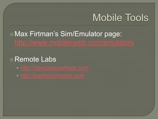  Max  Firtman’s Sim/Emulator page:
 http://www.mobilexweb.com/emulators

 Remote   Labs
 • http://deviceanywhere.com
 • http://perfectomobile.com
 