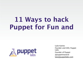 11 Ways to hack
Puppet for Fun and

            Luke Kanies
            Founder and CEO, Puppet
            Labs
            Founder of Puppet
            @puppetmasterd
            luke@puppetlabs.com
 
