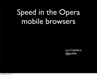 Speed in the Opera
                          mobile browsers


                                      Luz Caballero
                                      @gerbille




Wednesday, June 27, 12
 