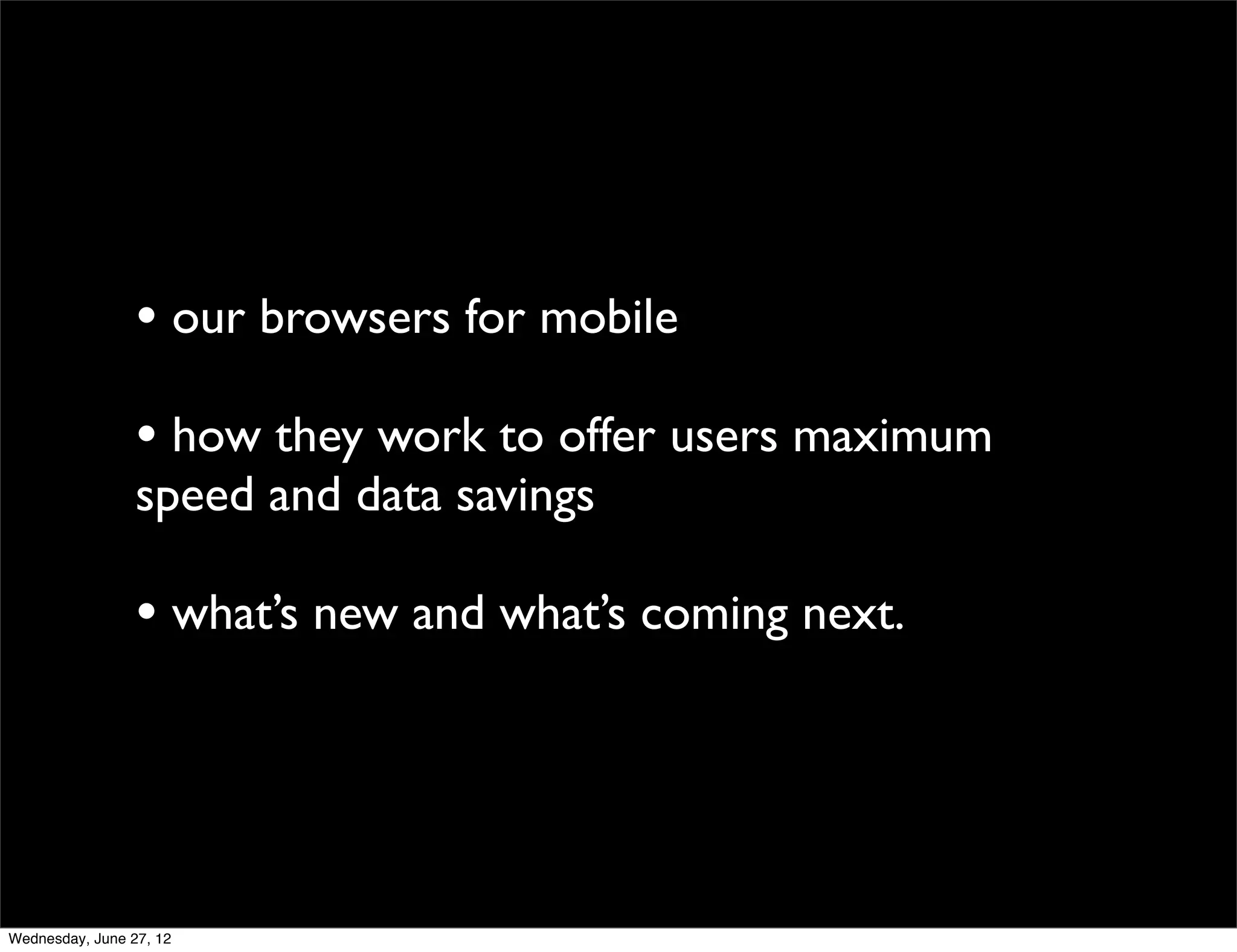 • our browsers for mobile
                 • how they work to offer users maximum
                 speed and data savings

                 • what’s new and what’s coming next.



Wednesday, June 27, 12
 