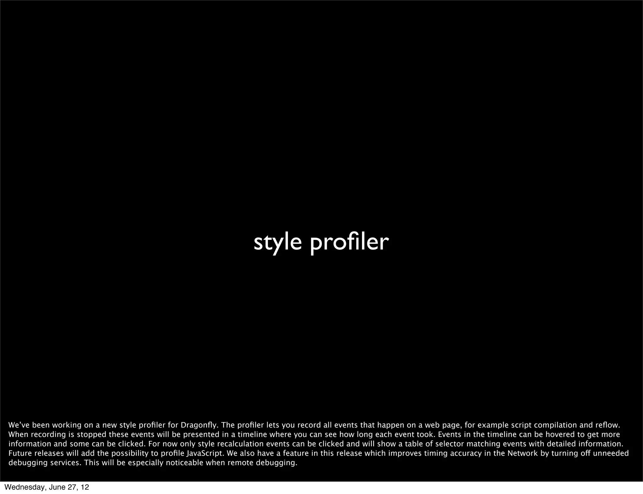 enhanced network logging




 This is an all new network logger integrated into Dragonﬂy -Opera’s debugger- that provides extensive information to allow you to monitor and optimize the network
 performance of your website. You can read more at the Dragonﬂy blog: http://my.opera.com/dragonﬂy/blog/enhanced-network-logger


Wednesday, June 27, 12
 