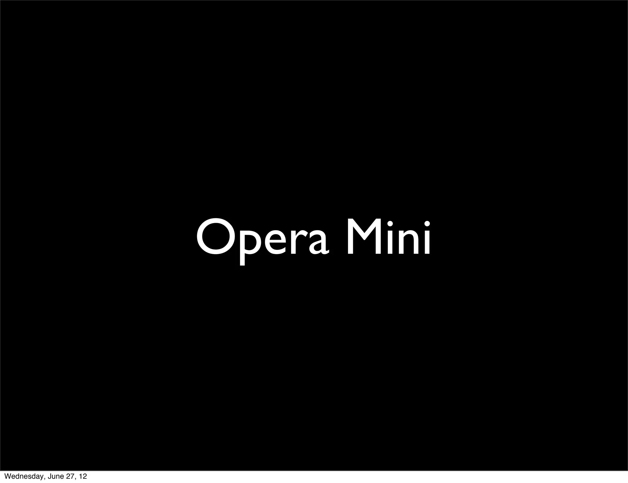 *




  And the reason I think they do, is because although speed and performance matter to all of us, most of our users come from places where network infrastructure is not so
  awesome (network speed is not great and deﬁnitely there are no unlimited data plans, with data being super expensive) so these things matter even more to them.

  And this is why, through time, we’ve devoted a huge effort to delivering the best experience in terms of speed and data savings to them. Let me explain a bit more...

  * this map is very old already, from before we launched our Chinese browser, so now we’re a lot stronger in the Chinese market as well, making the map “red” in all
  markets except most of North America, Europe and Australia.
Wednesday, June 27, 12
 