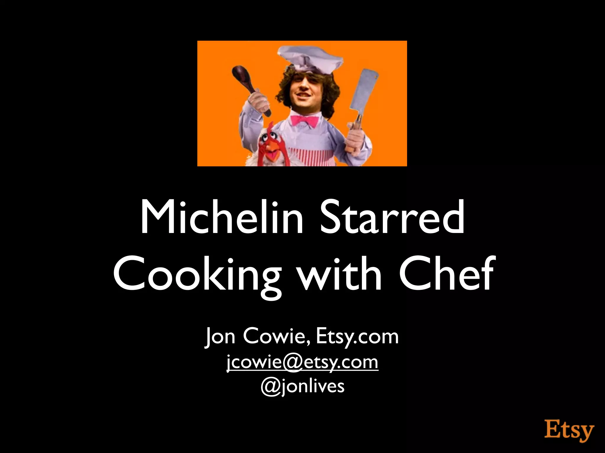Michelin Starred
Cooking with Chef
    Jon Cowie, Etsy.com
      jcowie@etsy.com
          @jonlives
 