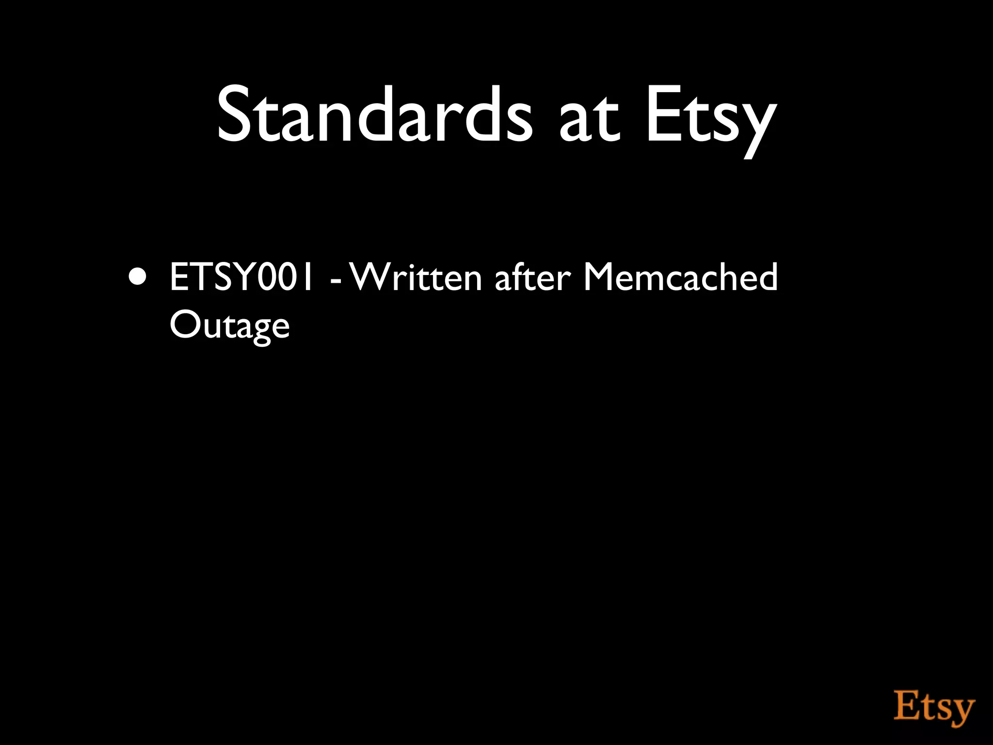 Standards at Etsy
• ETSY001 - Written after Memcached
  Outage
 