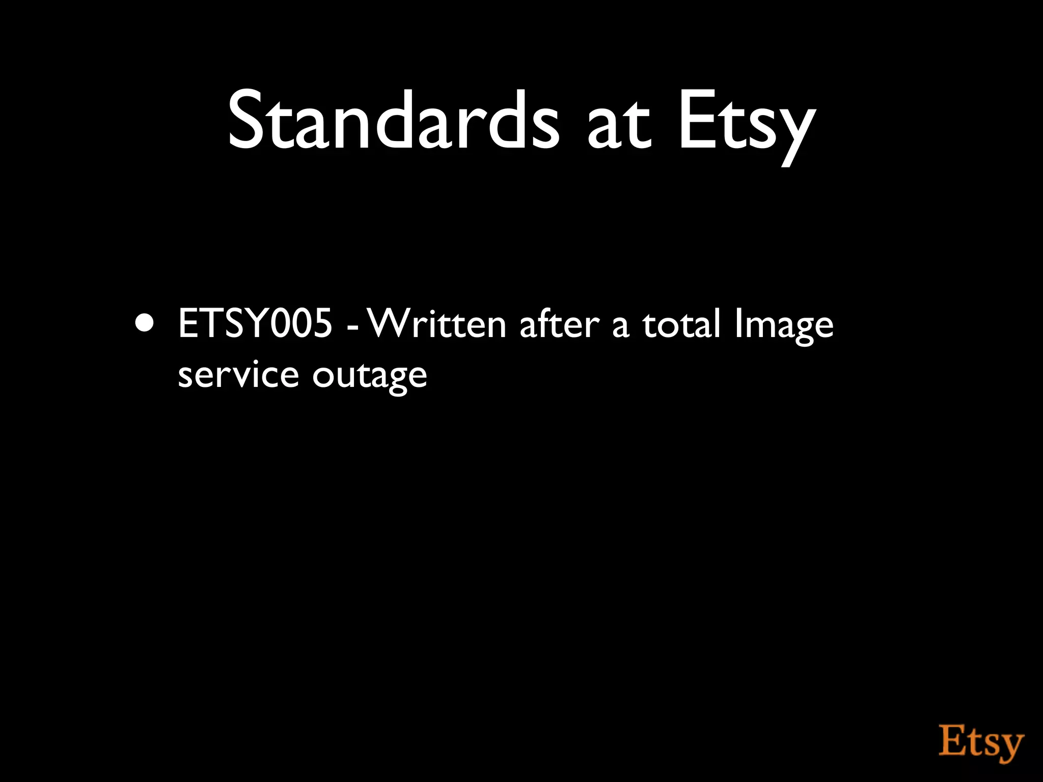 Standards at Etsy

• ETSY005 - Written after a total Image
  service outage
 