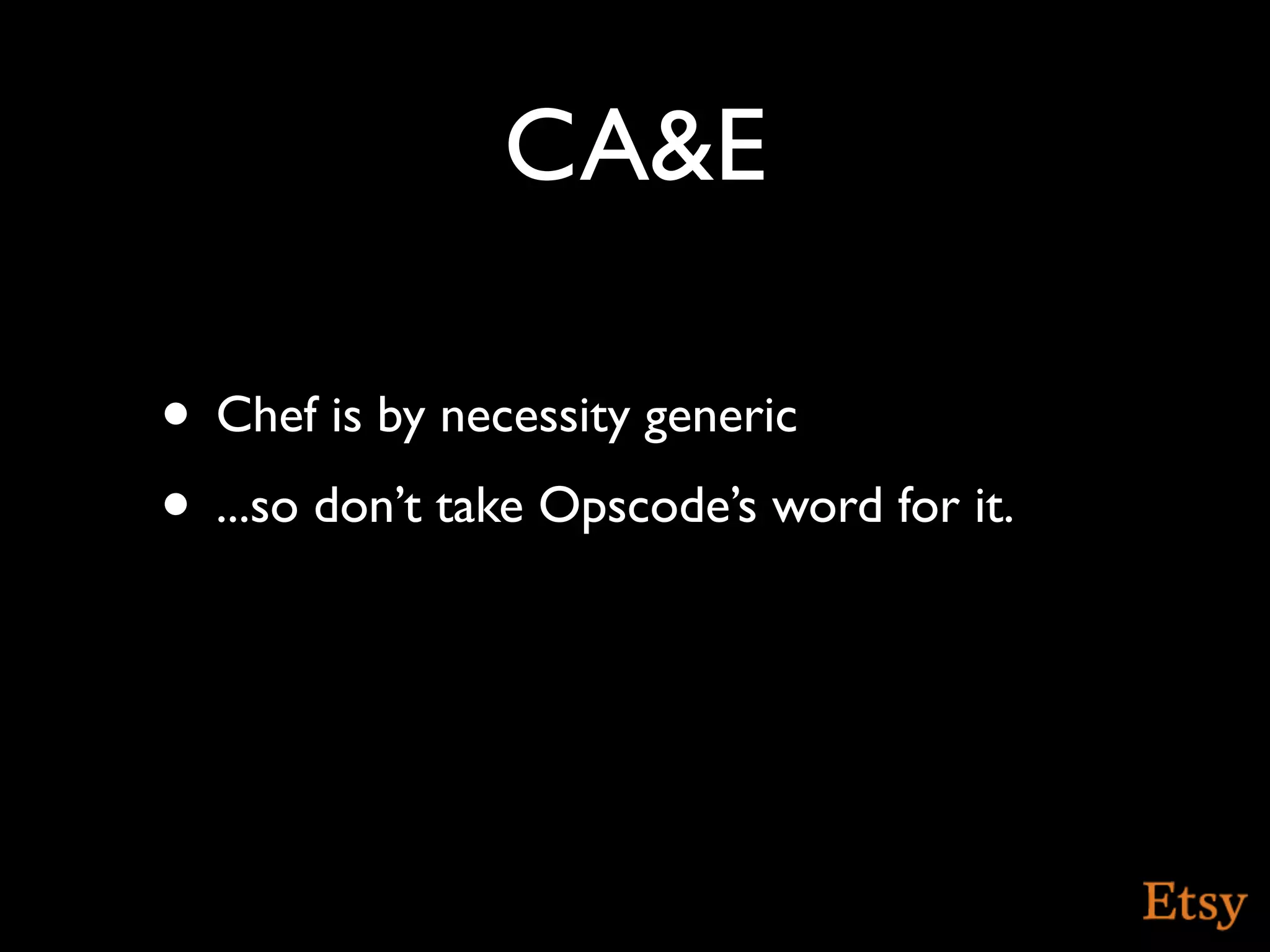 CA&E

• Chef is by necessity generic
• ...so don’t take Opscode’s word for it.
 