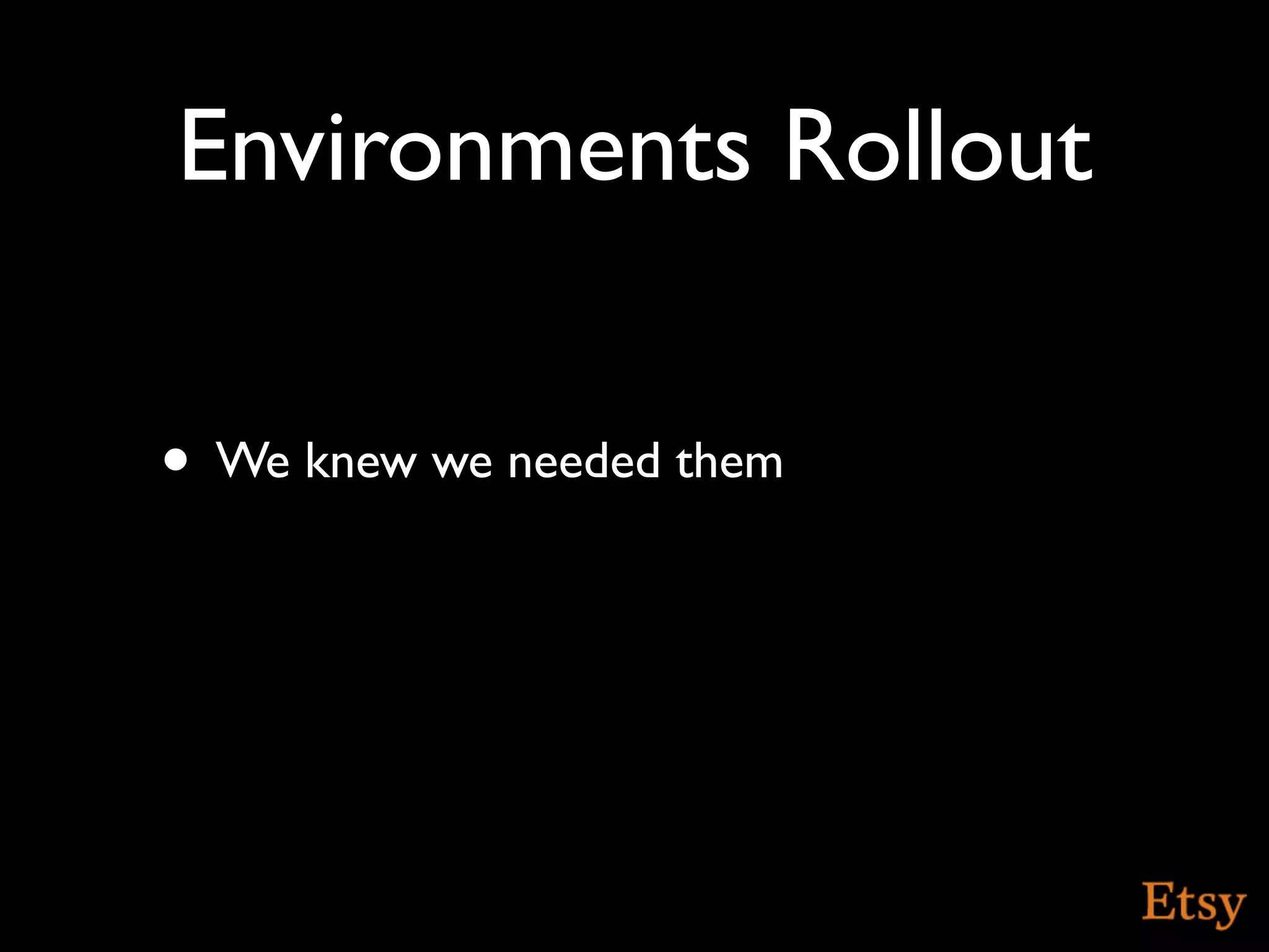 Environments Rollout

• We knew we needed them
 