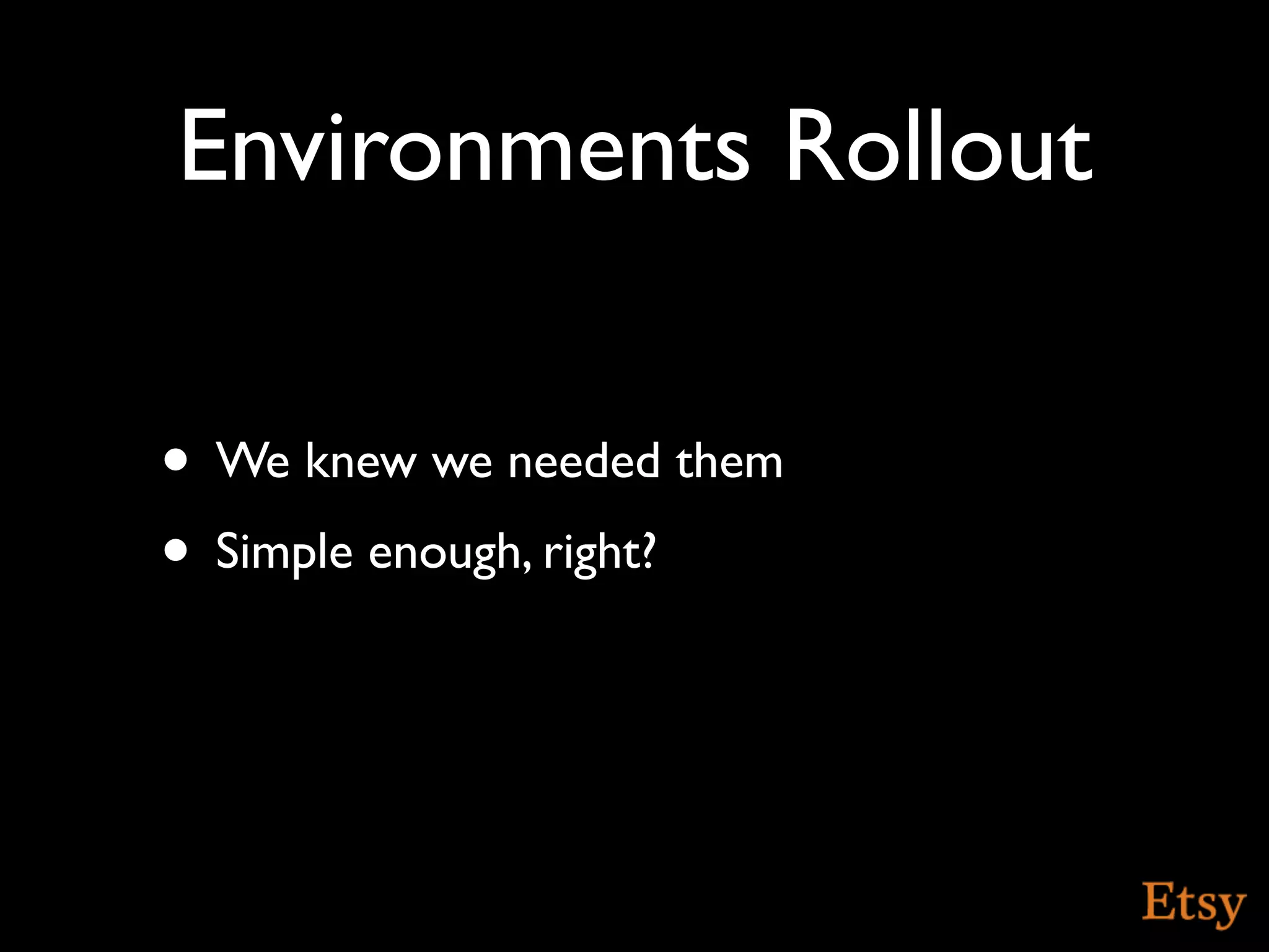 Environments Rollout

• We knew we needed them
• Simple enough, right?
 