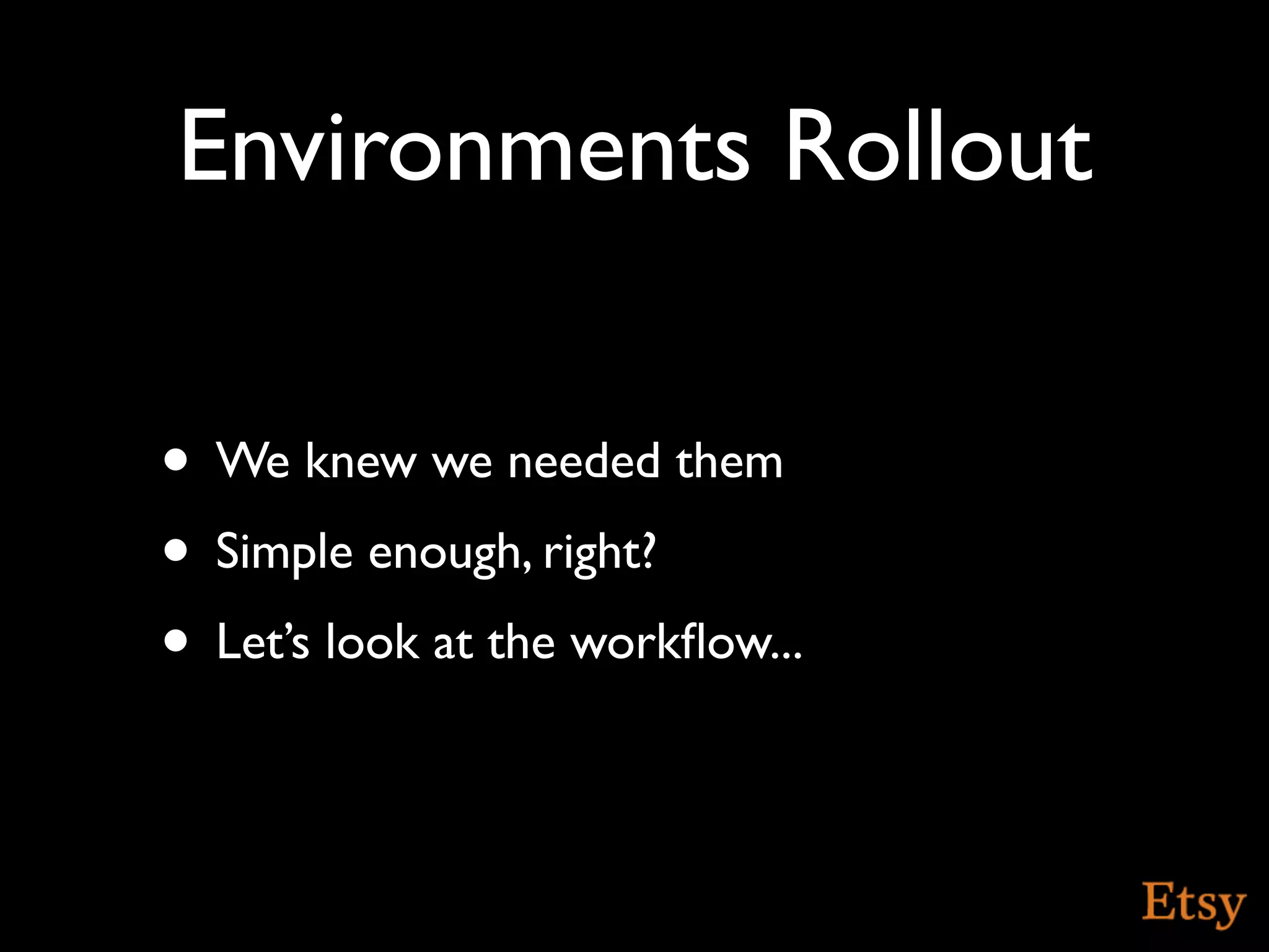 Environments Rollout

• We knew we needed them
• Simple enough, right?
• Let’s look at the workﬂow...
 