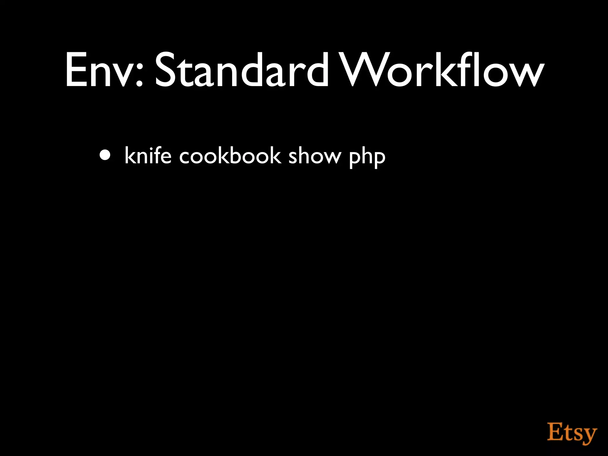 Env: Standard Workﬂow
 • knife cookbook show php
 