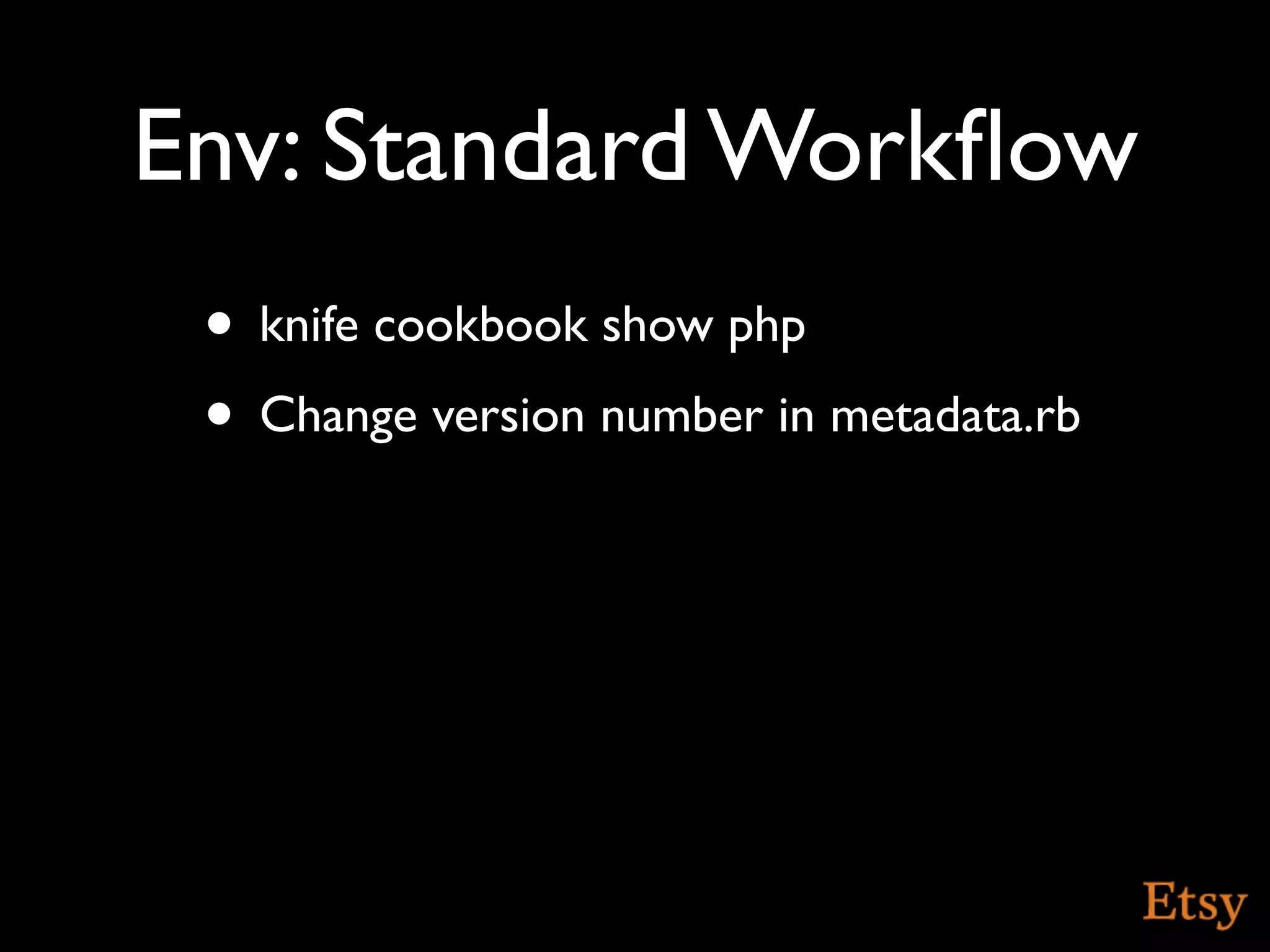 Env: Standard Workﬂow
 • knife cookbook show php
 • Change version number in metadata.rb
 