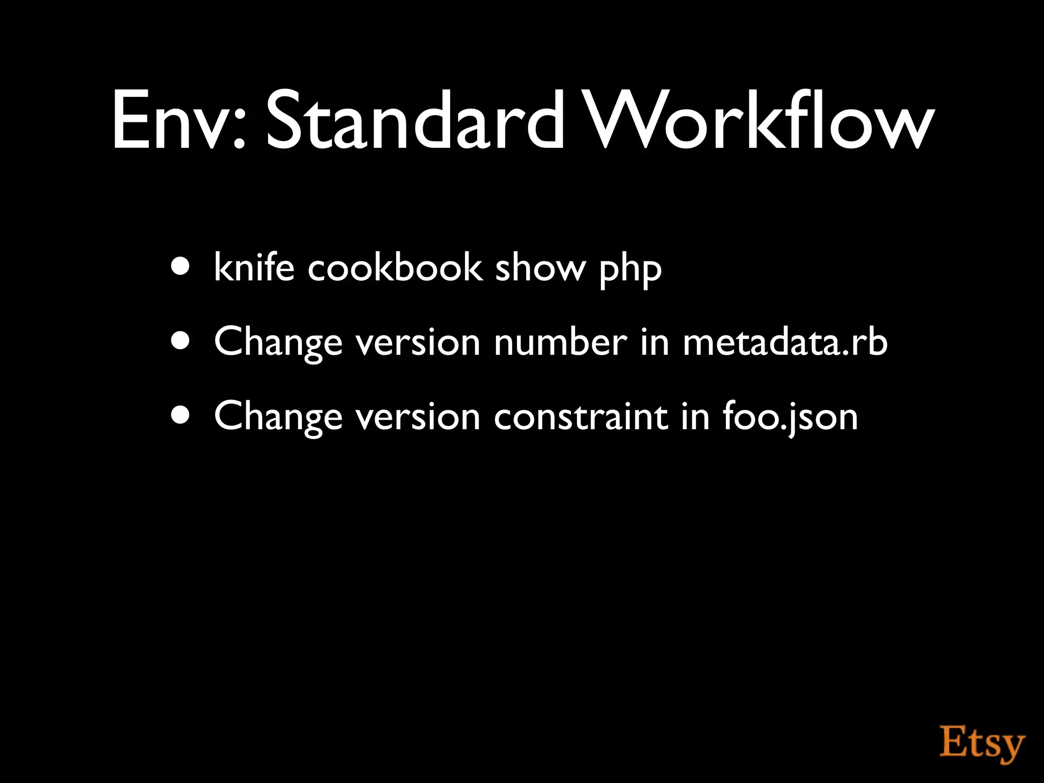 Env: Standard Workﬂow
 • knife cookbook show php
 • Change version number in metadata.rb
 • Change version constraint in foo.json
 