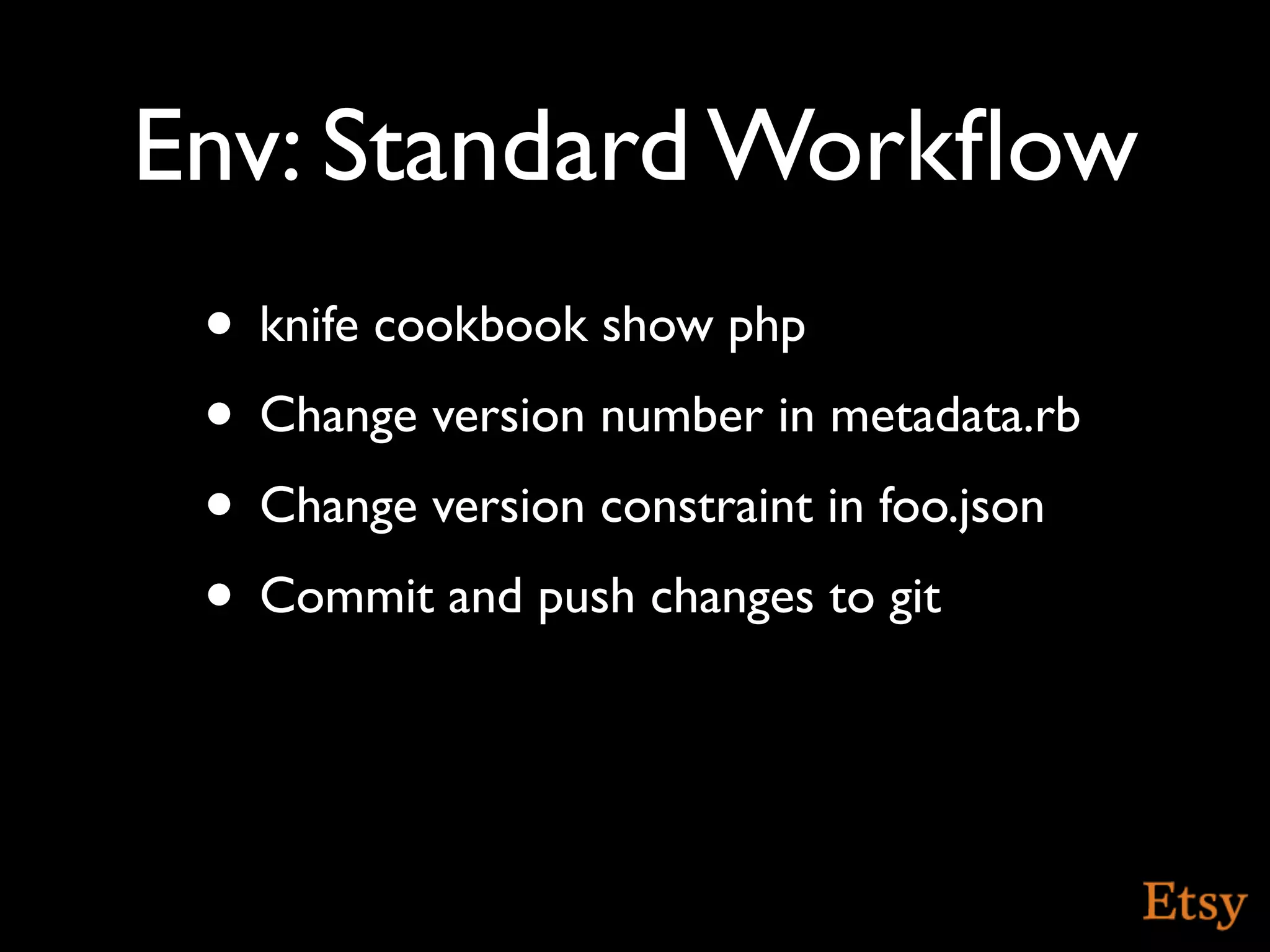Env: Standard Workﬂow
 • knife cookbook show php
 • Change version number in metadata.rb
 • Change version constraint in foo.json
 • Commit and push changes to git
 