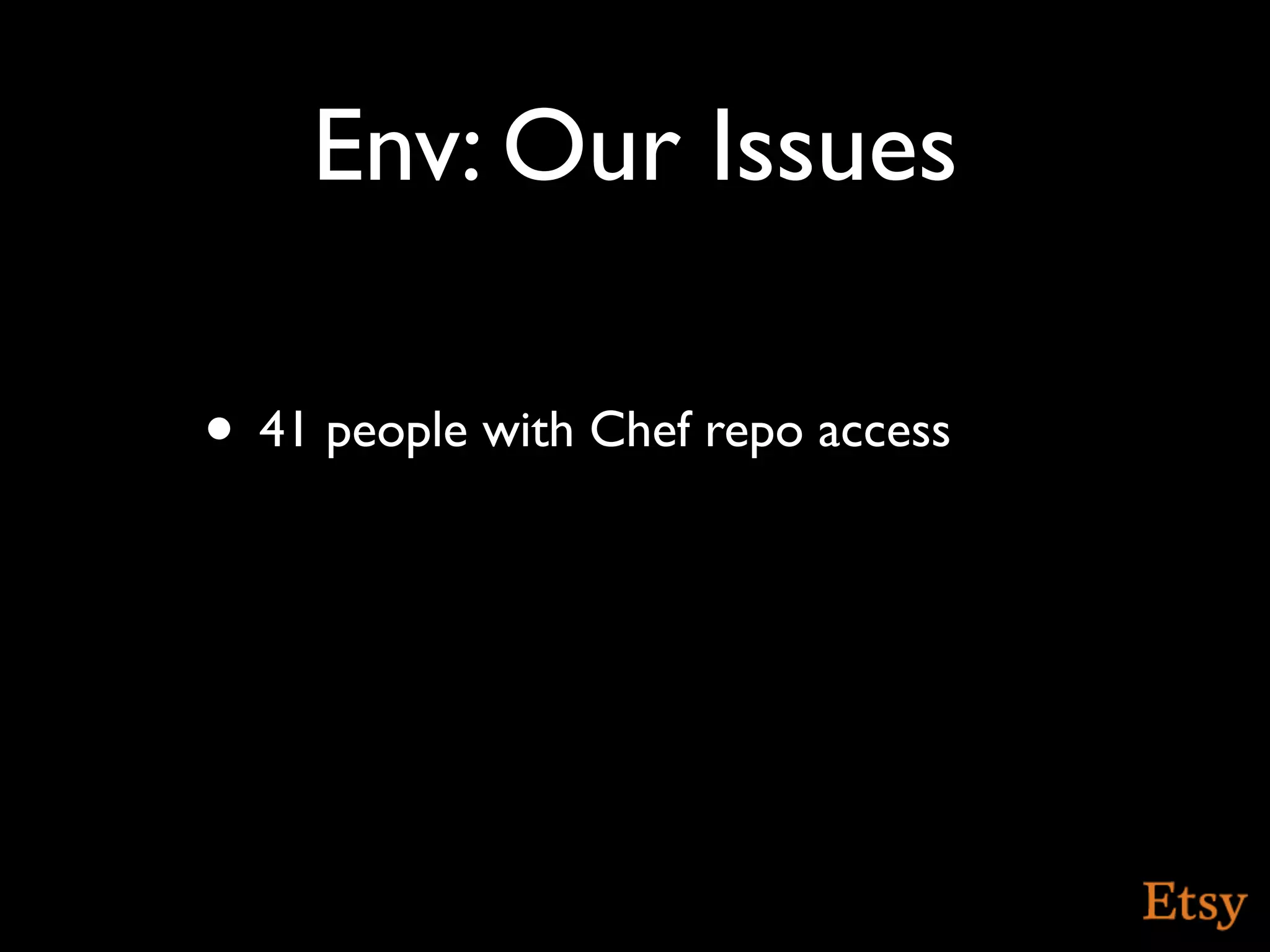 Env: Our Issues

• 41 people with Chef repo access
 