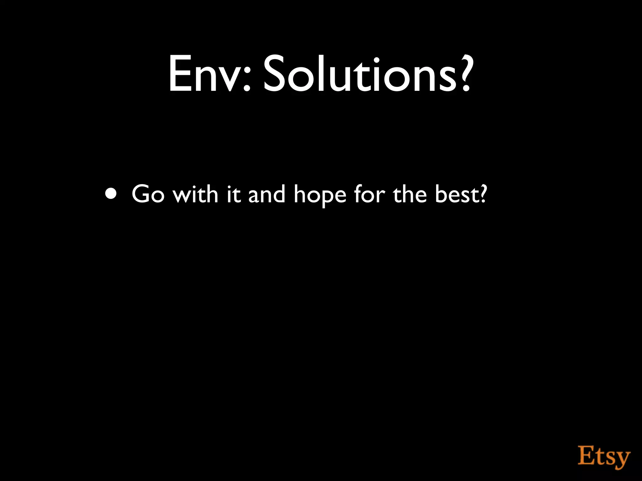 Env: Solutions?

• Go with it and hope for the best?
 