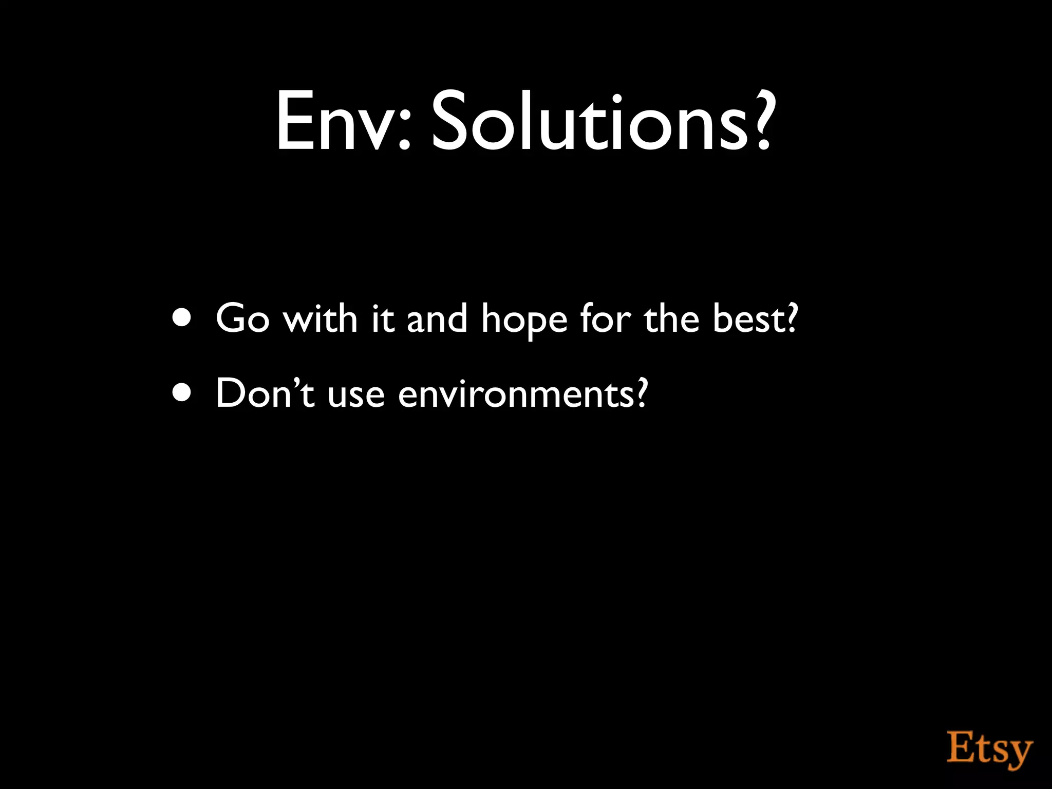 Env: Solutions?

• Go with it and hope for the best?
• Don’t use environments?
 