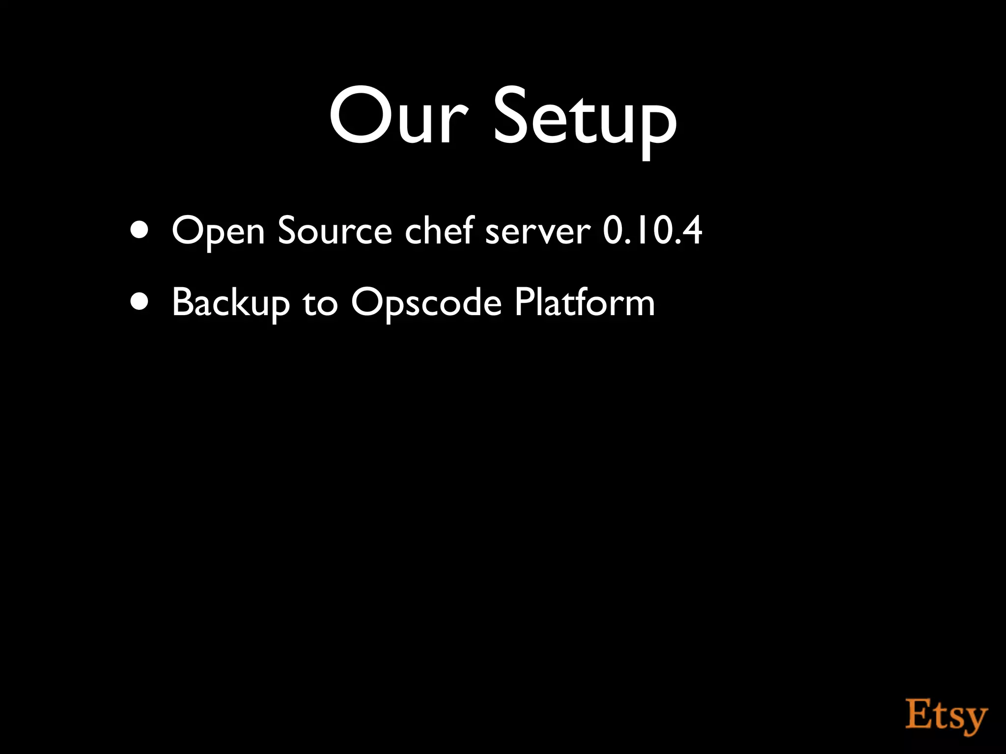 Our Setup
• Open Source chef server 0.10.4
• Backup to Opscode Platform
 