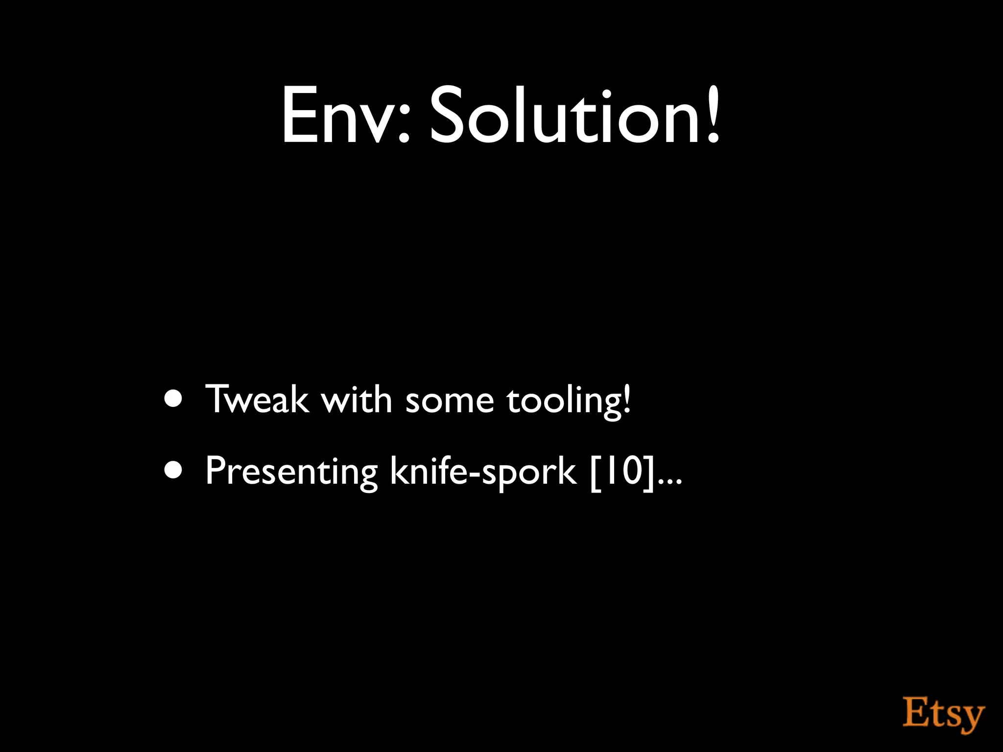 Env: Solution!


• Tweak with some tooling!
• Presenting knife-spork [10]...
 