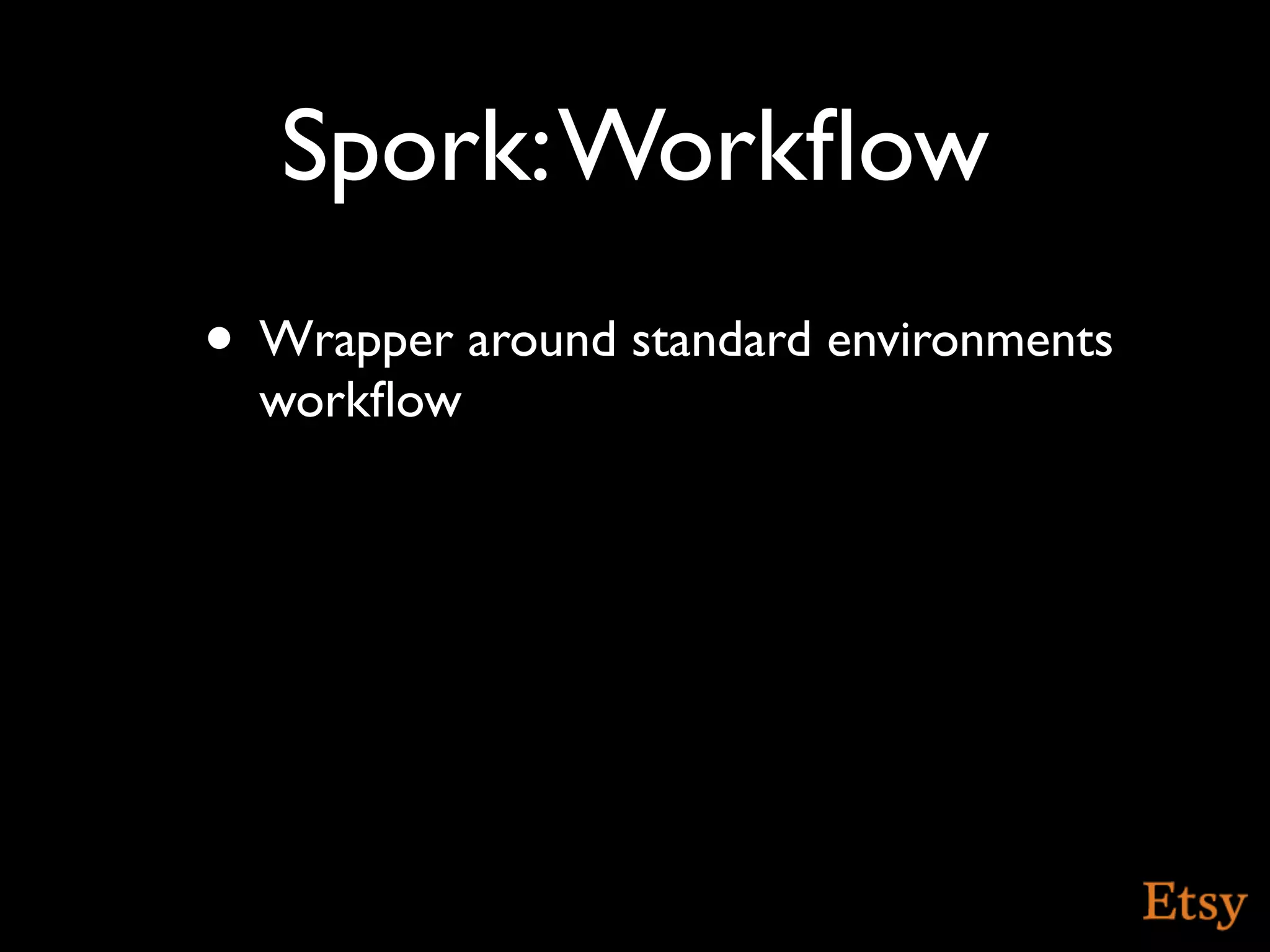 Spork: Workﬂow
• Wrapper around standard environments
  workﬂow
 