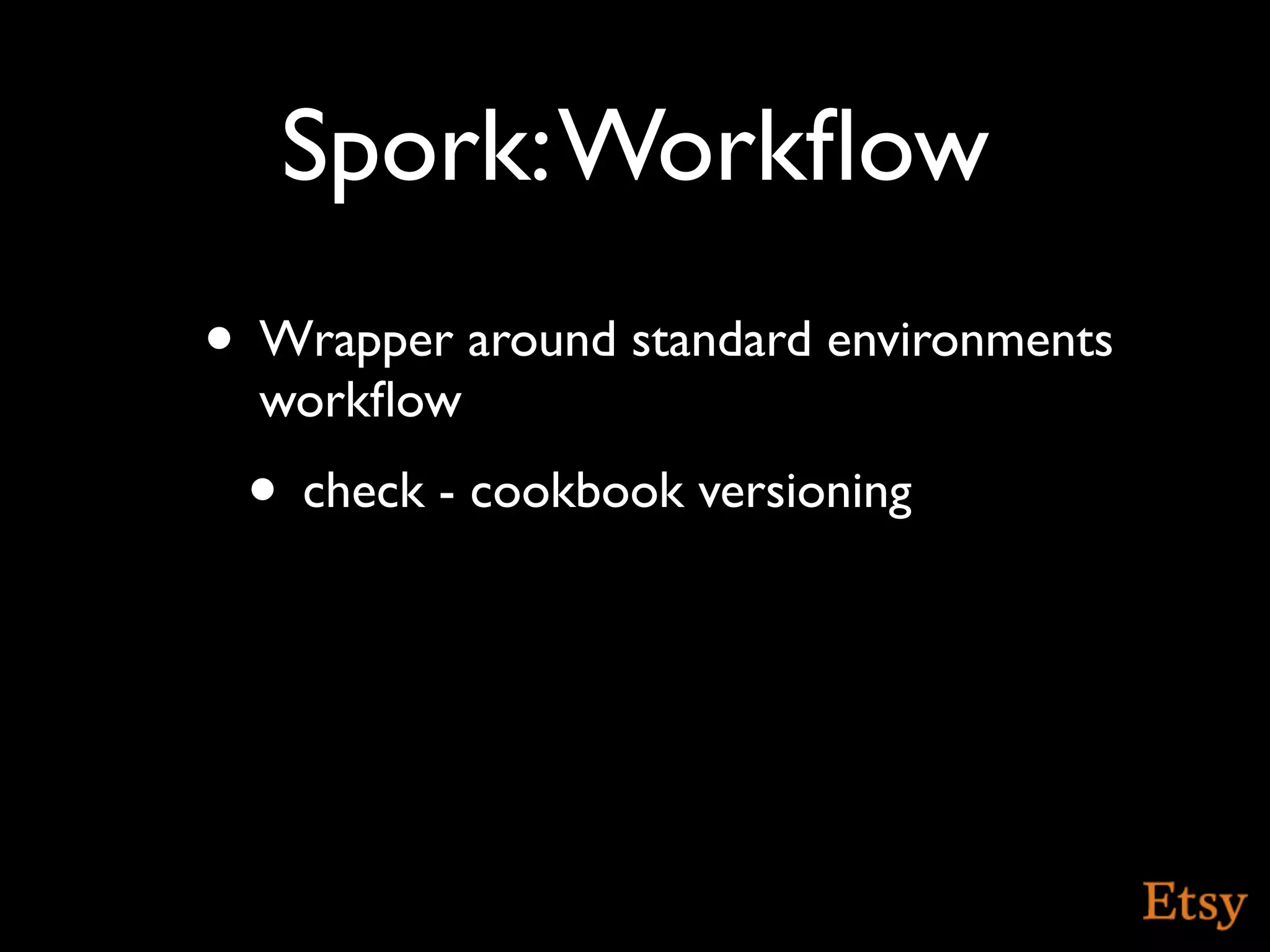 Spork: Workﬂow
• Wrapper around standard environments
  workﬂow
 • check - cookbook versioning
 