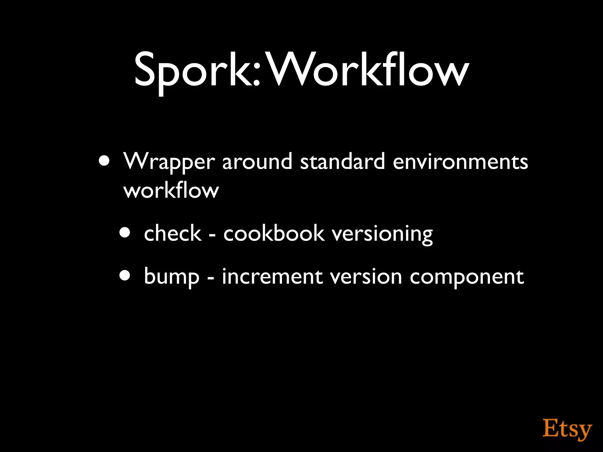 Spork: Workﬂow
• Wrapper around standard environments
  workﬂow
 • check - cookbook versioning
 • bump - increment version component
 