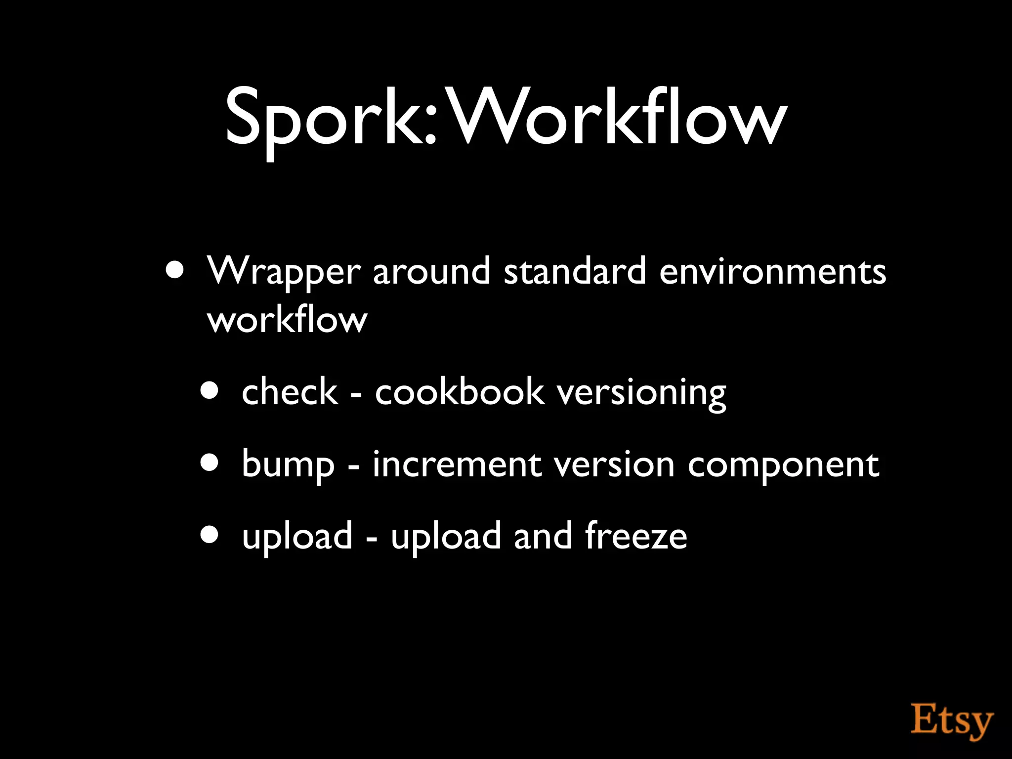 Spork: Workﬂow
• Wrapper around standard environments
  workﬂow
 • check - cookbook versioning
 • bump - increment version component
 • upload - upload and freeze
 