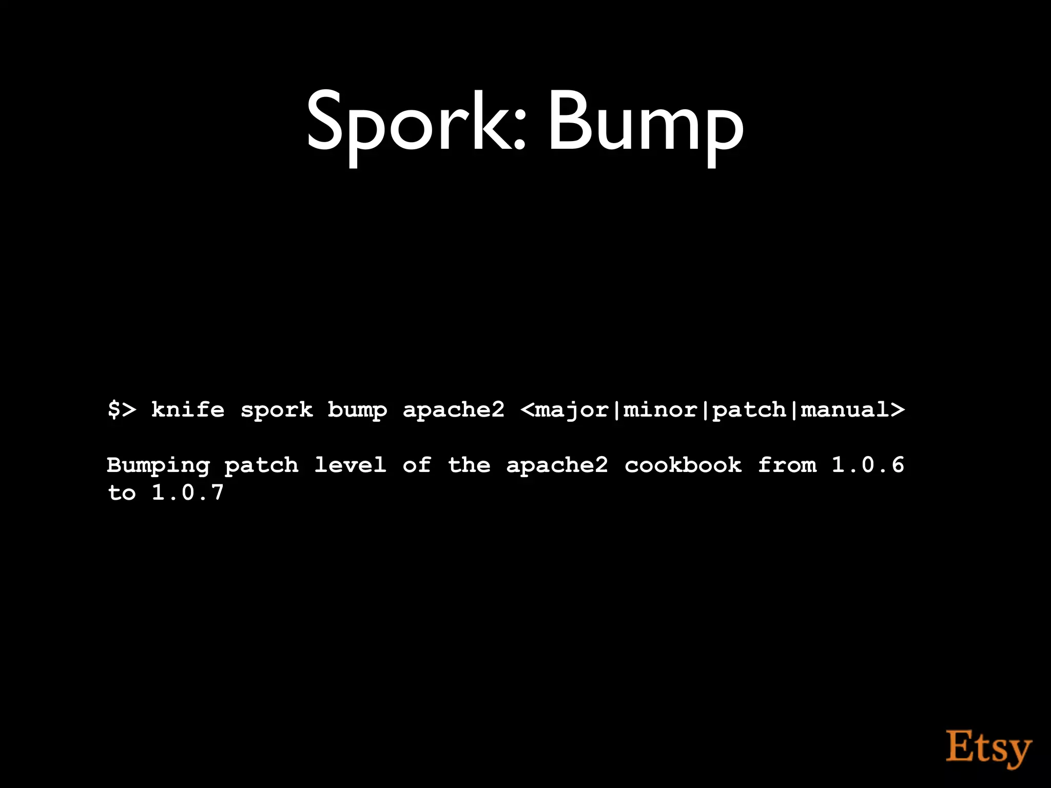 Spork: Bump


$> knife spork bump apache2 <major|minor|patch|manual>

Bumping patch level of the apache2 cookbook from 1.0.6
to 1.0.7
 