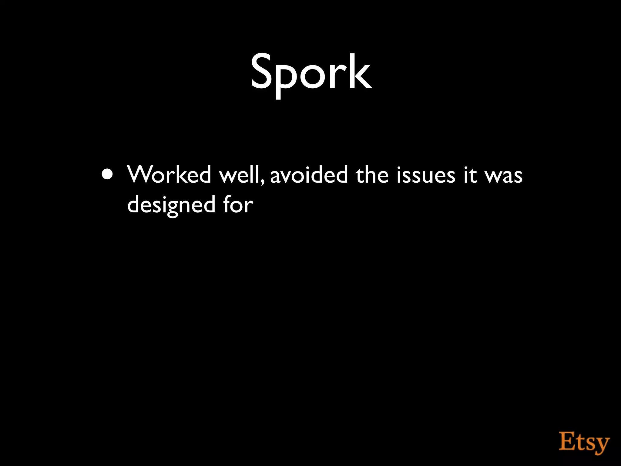 Spork
• Worked well, avoided the issues it was
  designed for
 