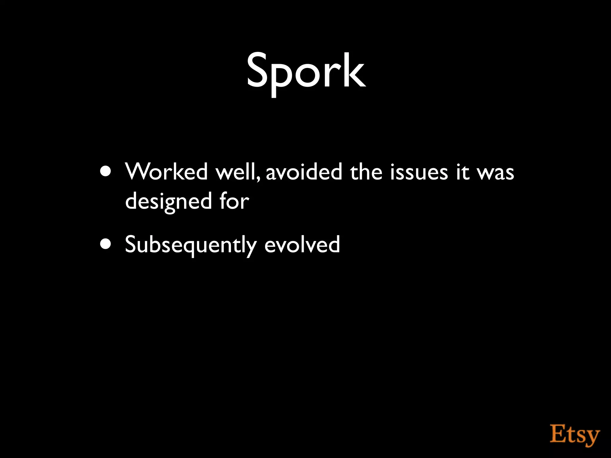 Spork
• Worked well, avoided the issues it was
  designed for
• Subsequently evolved
 