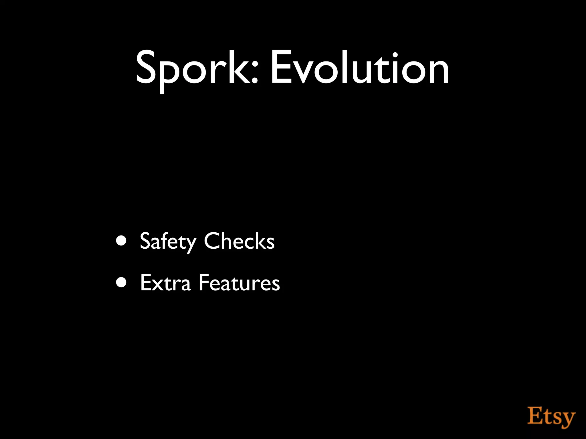 Spork: Evolution


• Safety Checks
• Extra Features
 