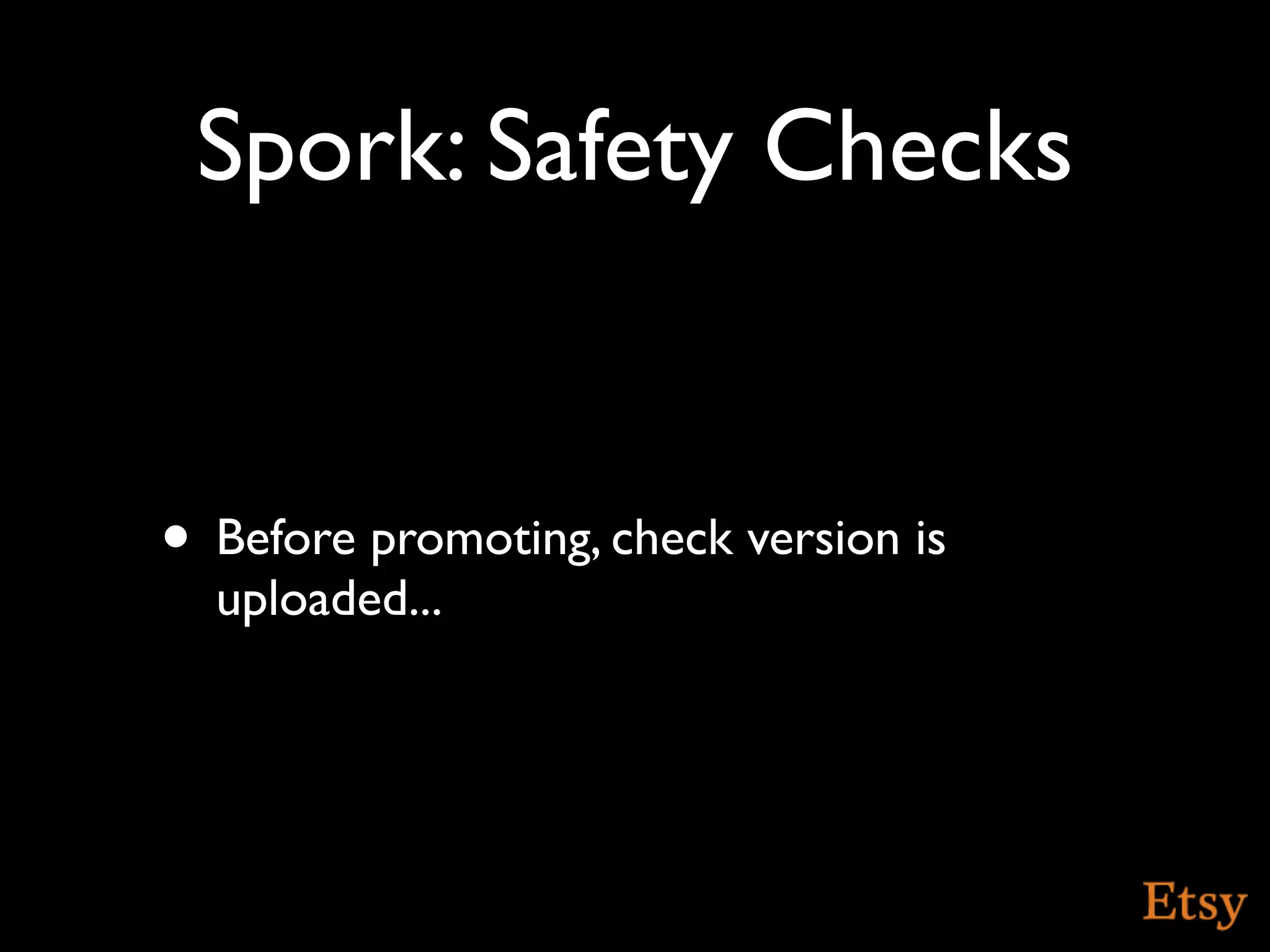 Spork: Safety Checks


• Before promoting, check version is
  uploaded...
 