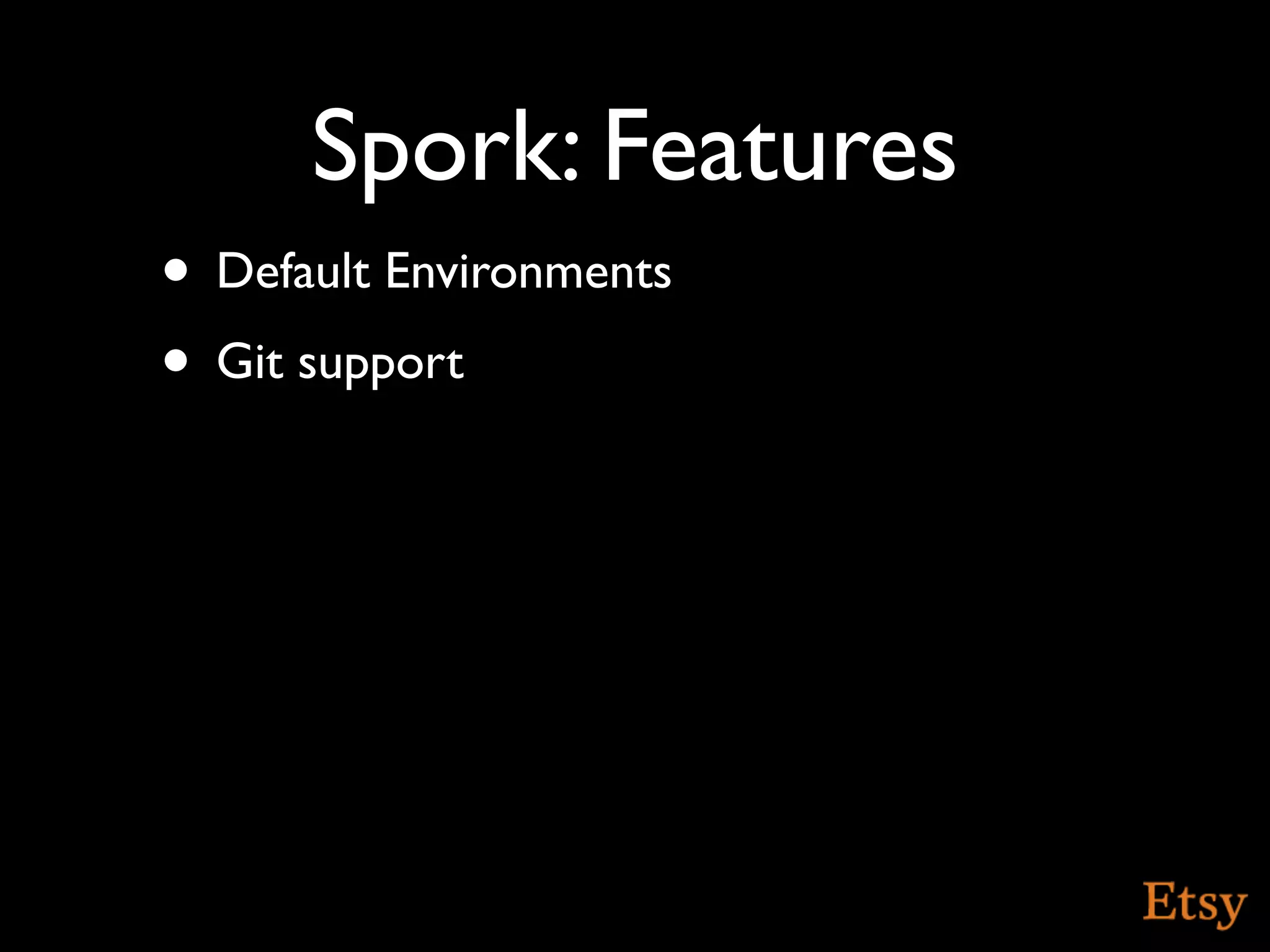 Spork: Features
• Default Environments
• Git support
 
