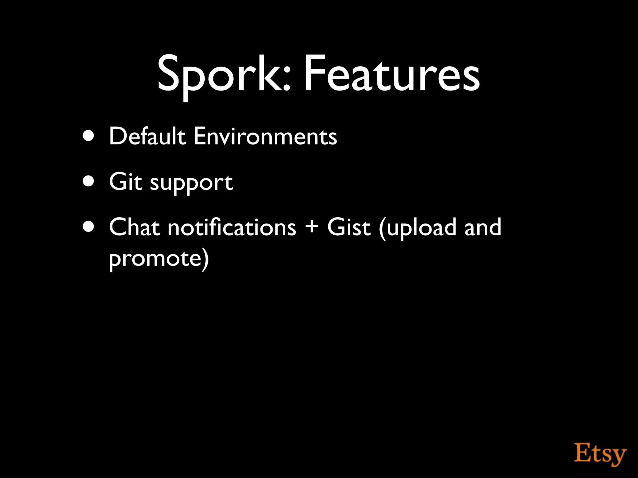 Spork: Features
• Default Environments
• Git support
• Chat notiﬁcations + Gist (upload and
  promote)
 