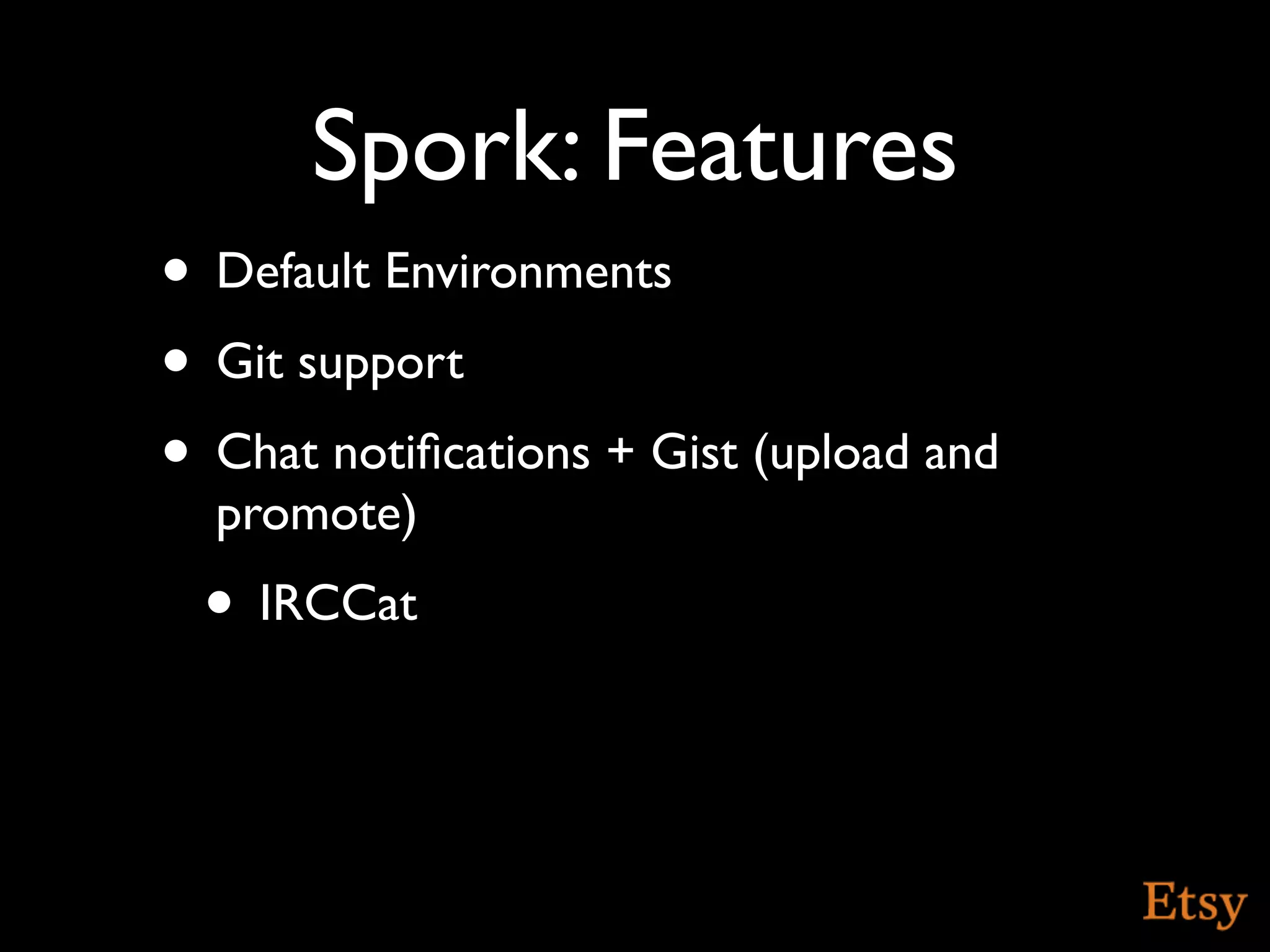 Spork: Features
• Default Environments
• Git support
• Chat notiﬁcations + Gist (upload and
  promote)
 • IRCCat
 