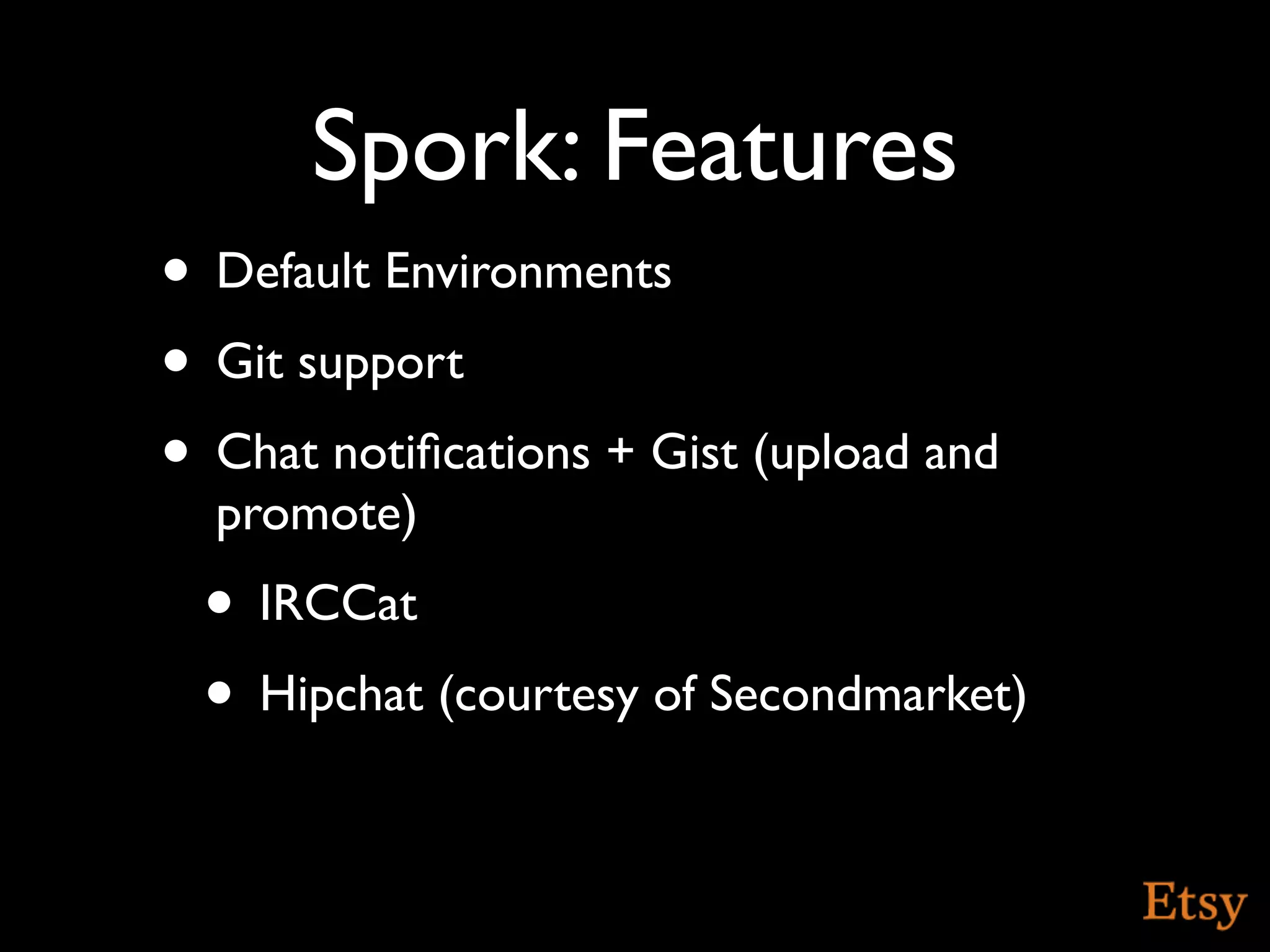 Spork: Features
• Default Environments
• Git support
• Chat notiﬁcations + Gist (upload and
  promote)
 • IRCCat
 • Hipchat (courtesy of Secondmarket)
 