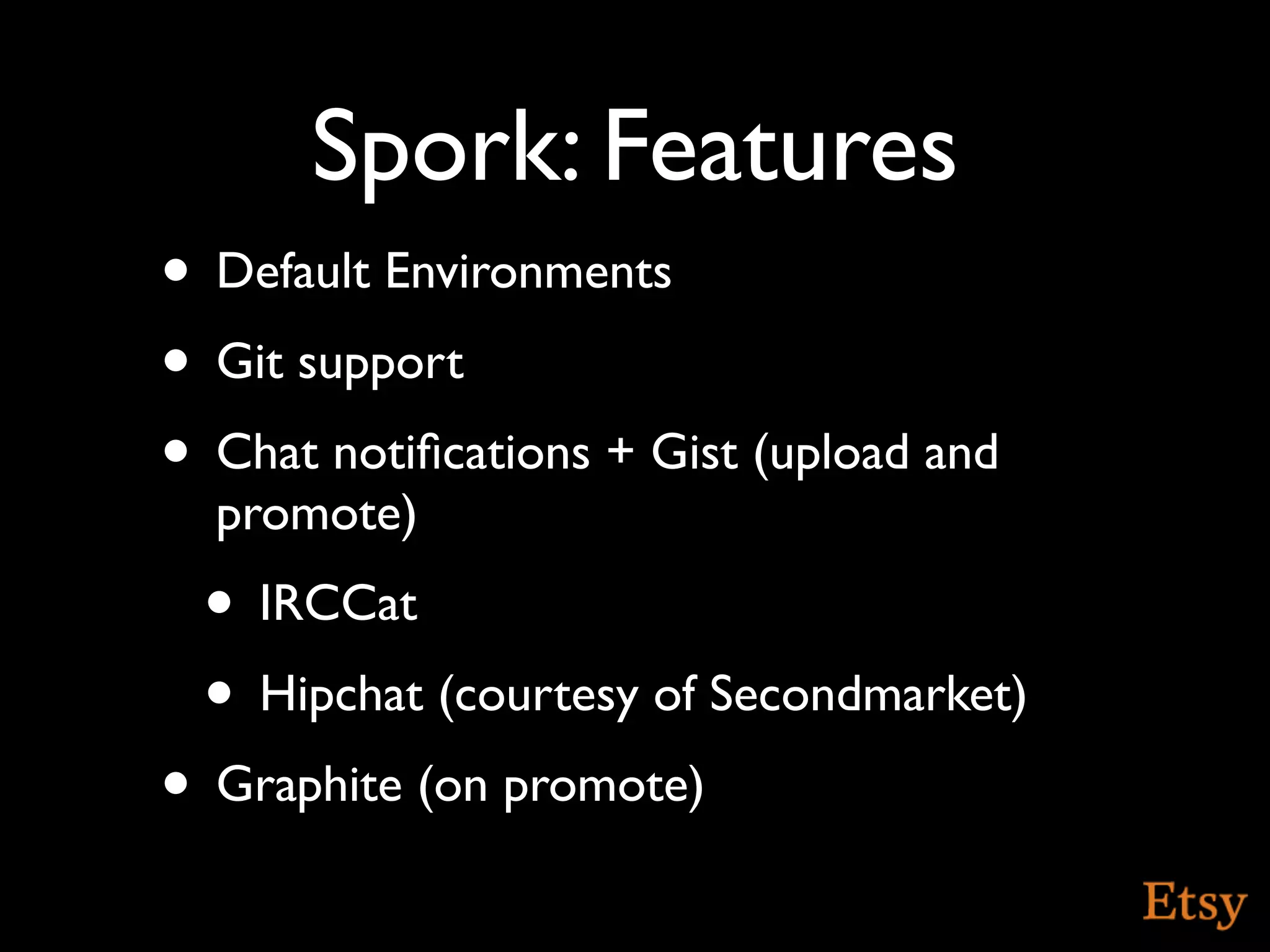 Spork: Features
• Default Environments
• Git support
• Chat notiﬁcations + Gist (upload and
  promote)
 • IRCCat
 • Hipchat (courtesy of Secondmarket)
• Graphite (on promote)
 
