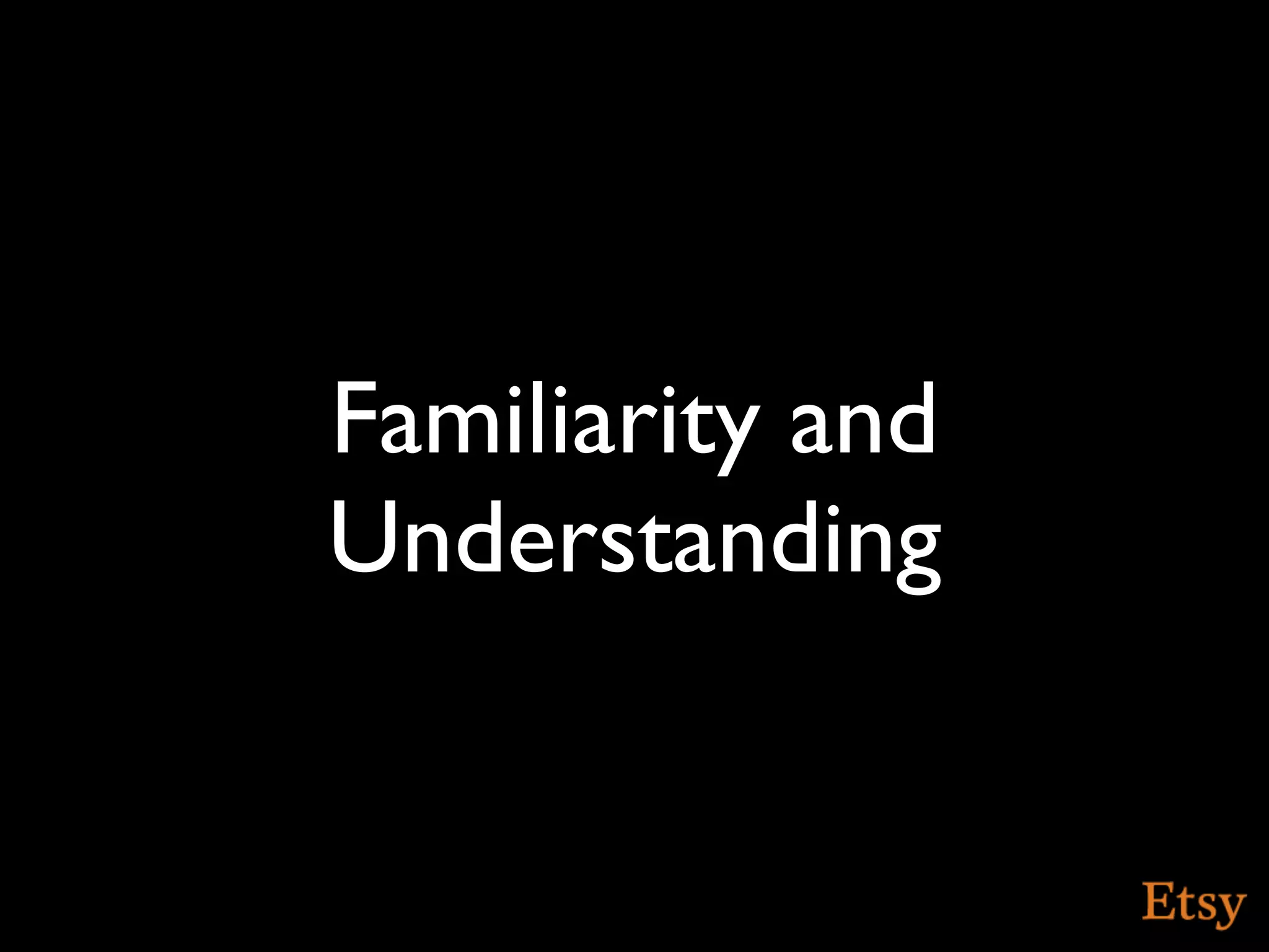Familiarity and
Understanding
 