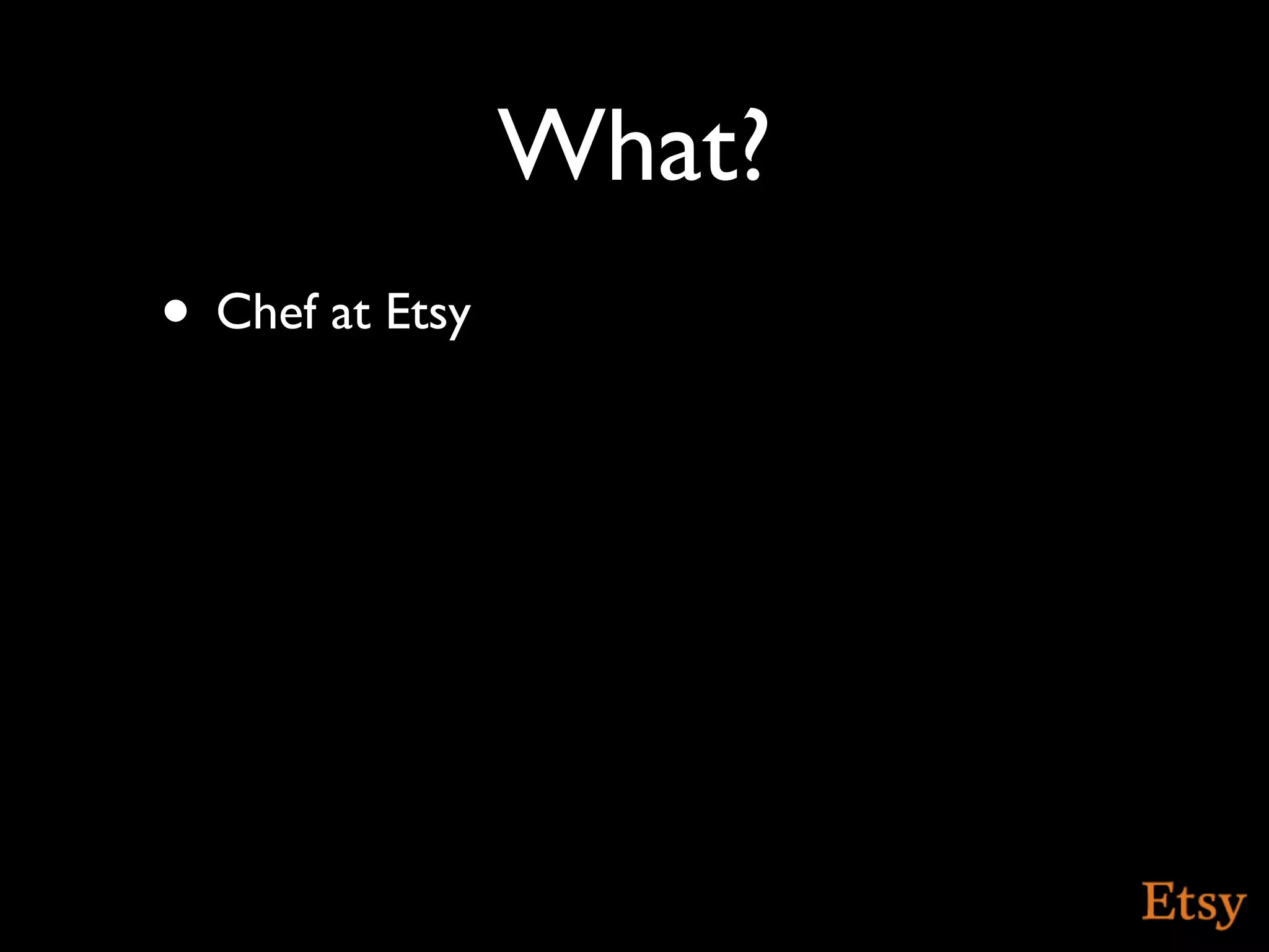 What?
• Chef at Etsy
 
