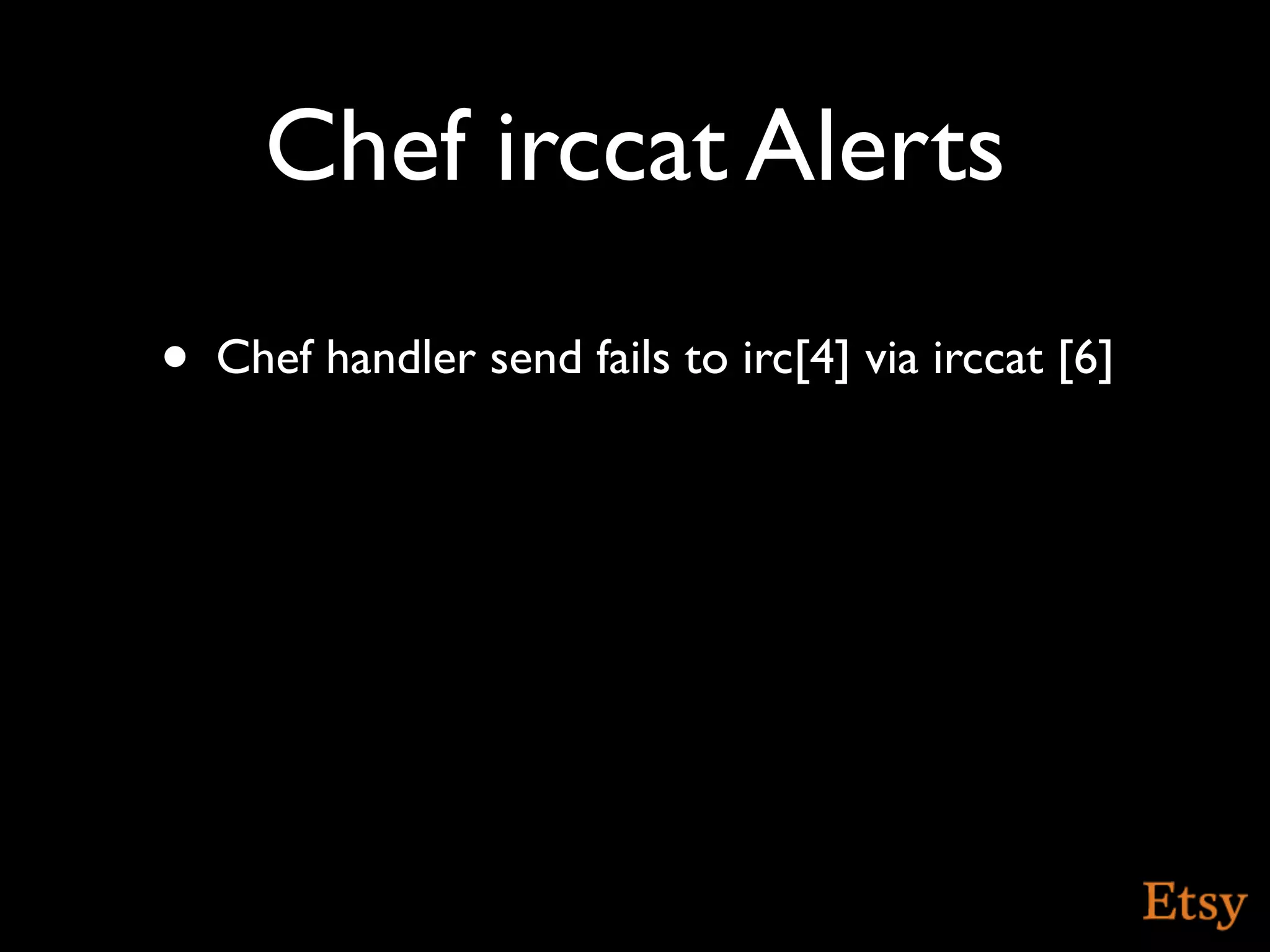 Chef irccat Alerts
•   Chef handler send fails to irc[4] via irccat [6]
 
