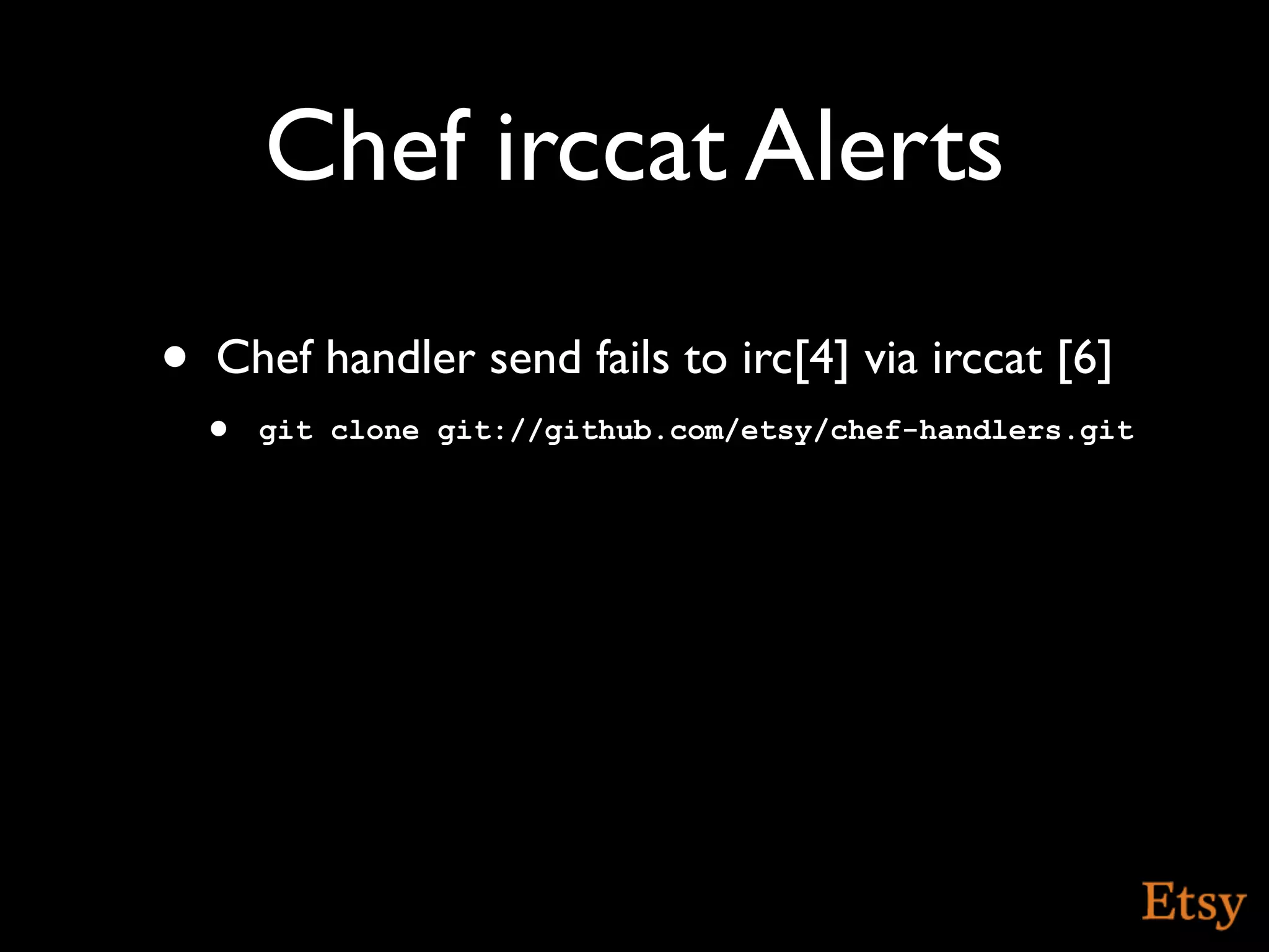 Chef irccat Alerts
•   Chef handler send fails to irc[4] via irccat [6]
    • git clone git://github.com/etsy/chef-handlers.git
 