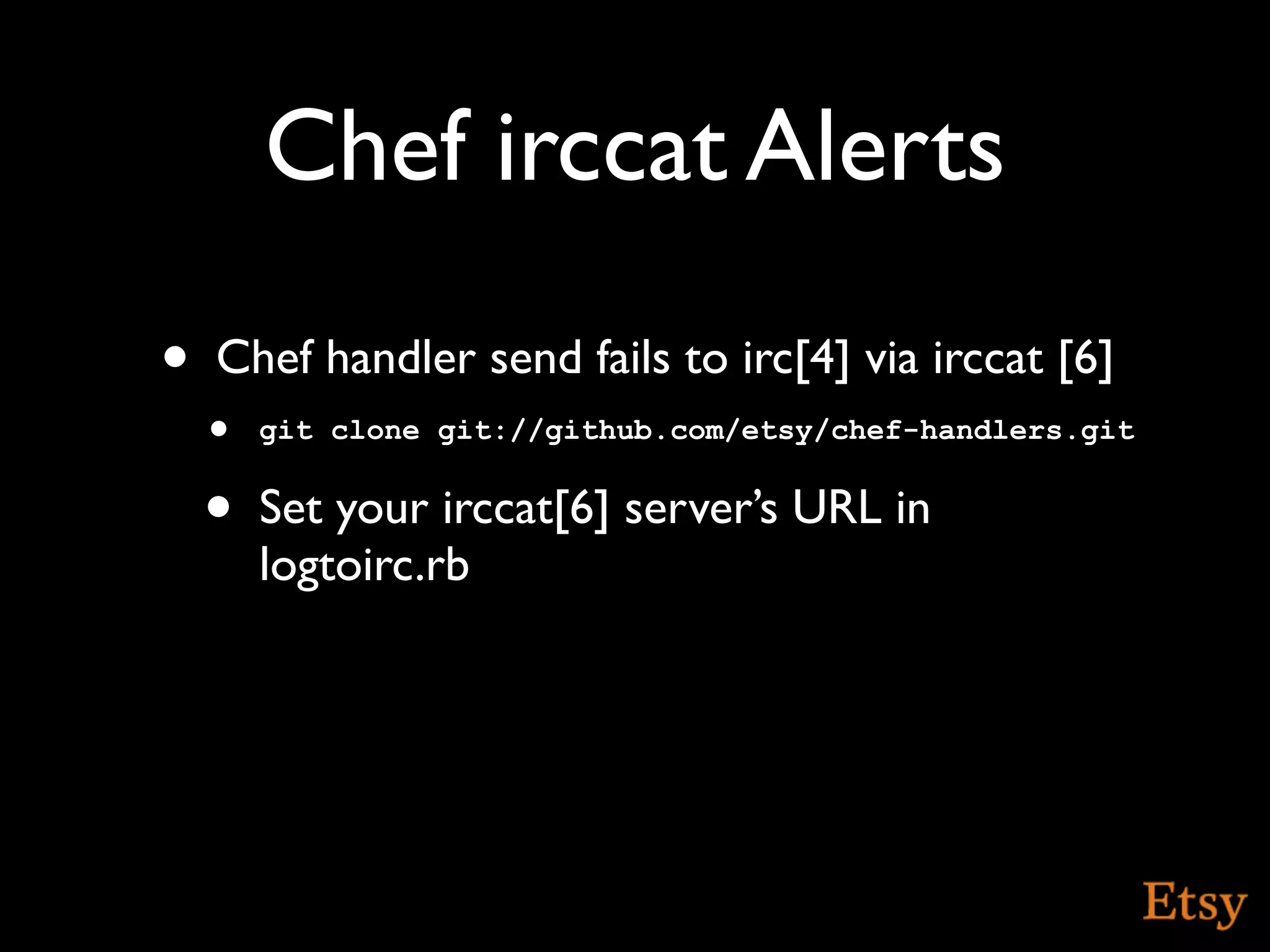 Chef irccat Alerts
•   Chef handler send fails to irc[4] via irccat [6]
    • git clone git://github.com/etsy/chef-handlers.git
    •   Set your irccat[6] server’s URL in
        logtoirc.rb
 