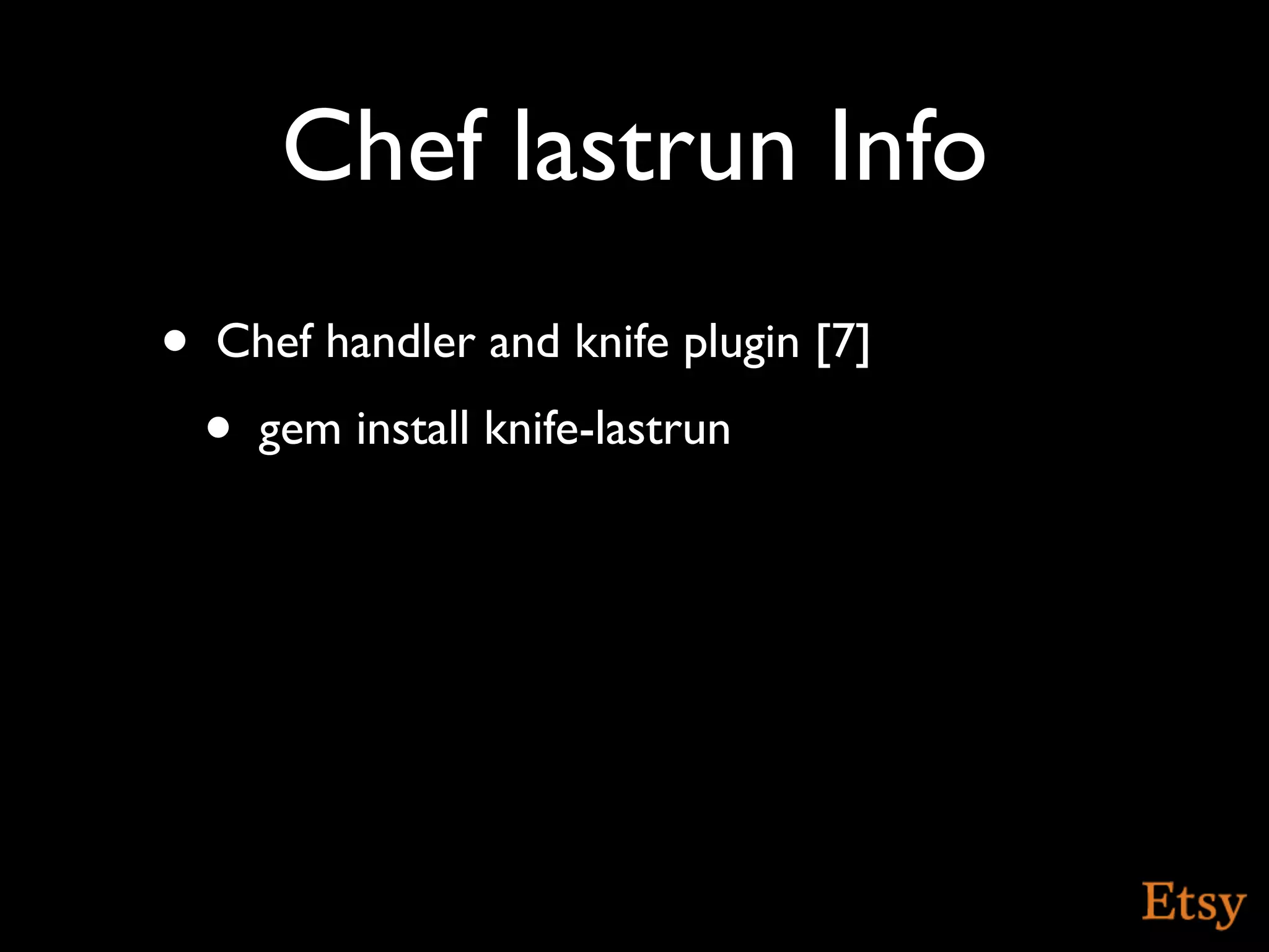 Chef lastrun Info
•   Chef handler and knife plugin [7]
    •   gem install knife-lastrun
 