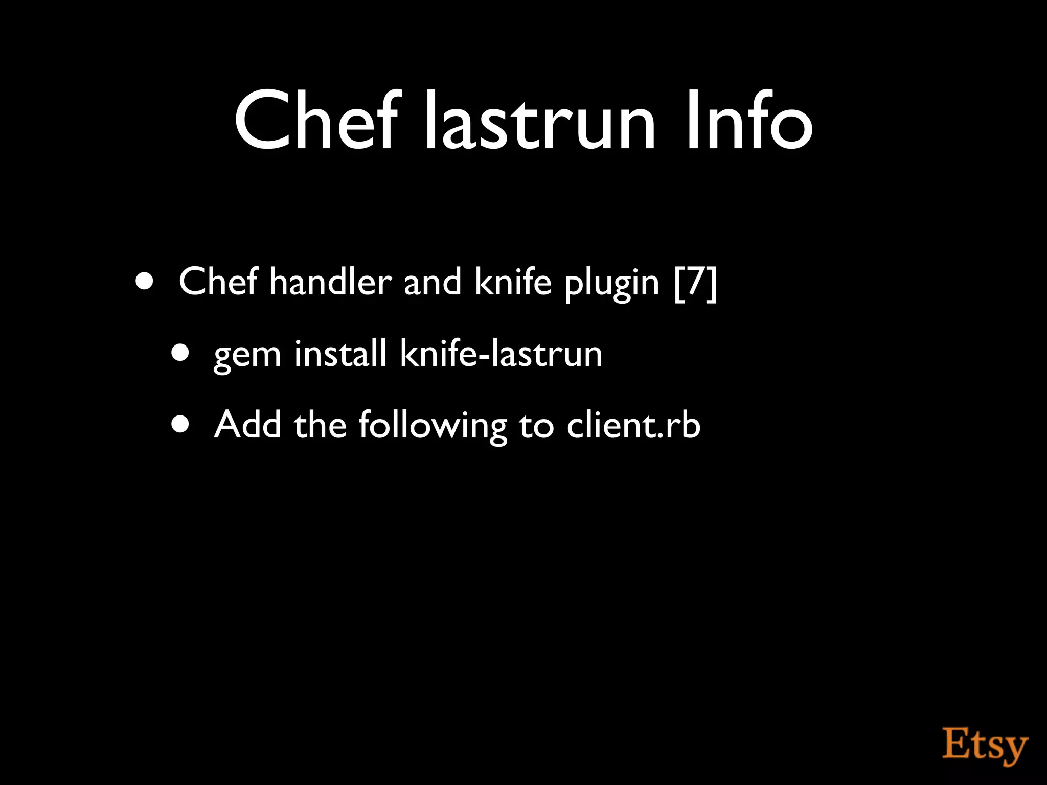 Chef lastrun Info
•   Chef handler and knife plugin [7]
    •   gem install knife-lastrun
    •   Add the following to client.rb
 