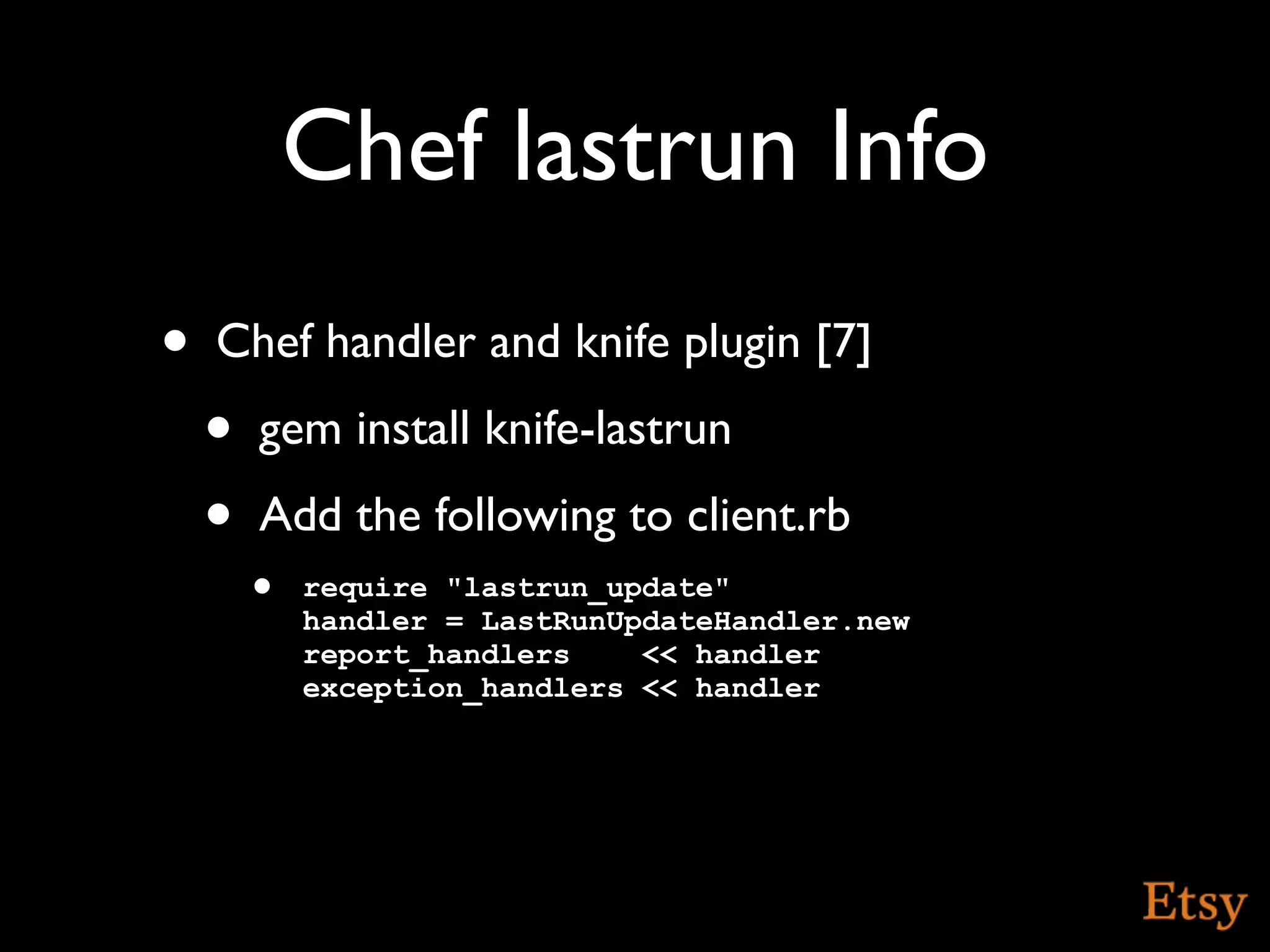 Chef lastrun Info
•   Chef handler and knife plugin [7]
    •   gem install knife-lastrun
    •   Add the following to client.rb
        • require "lastrun_update"
          handler = LastRunUpdateHandler.new
          report_handlers    << handler
          exception_handlers << handler
 
