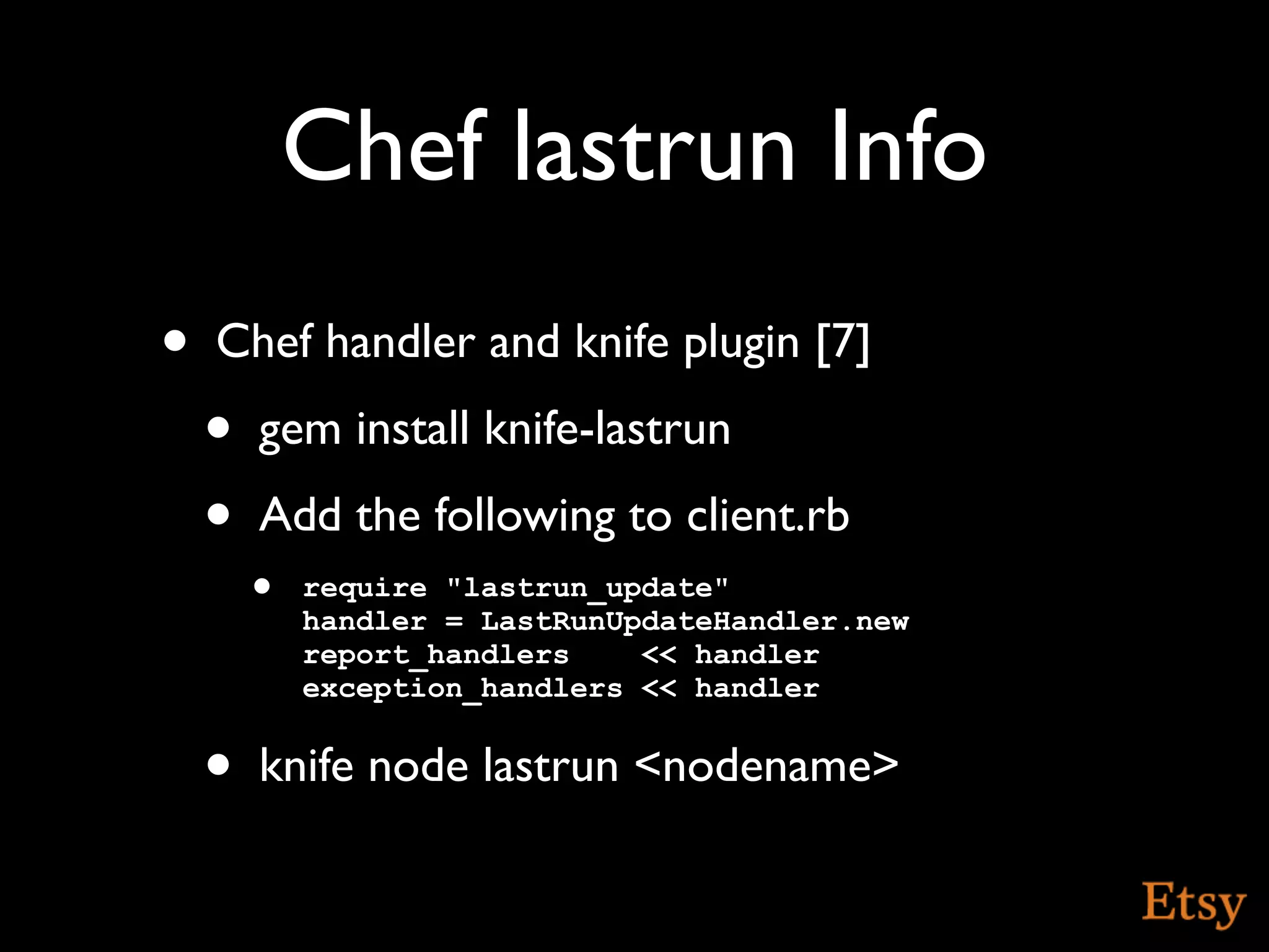 Chef lastrun Info
•   Chef handler and knife plugin [7]
    •   gem install knife-lastrun
    •   Add the following to client.rb
        • require "lastrun_update"
          handler = LastRunUpdateHandler.new
          report_handlers    << handler
          exception_handlers << handler


    •   knife node lastrun <nodename>
 