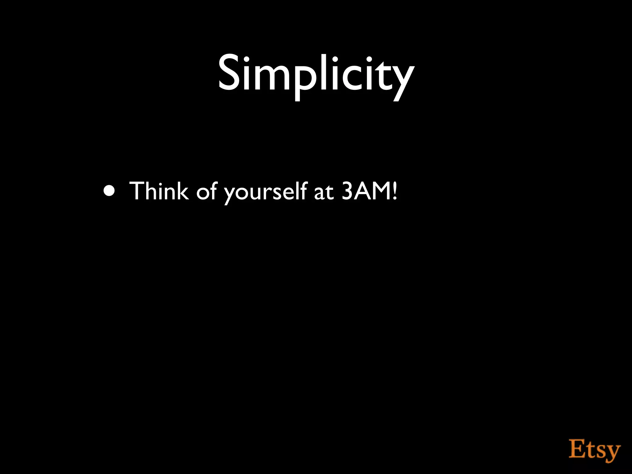 Simplicity

• Think of yourself at 3AM!
 