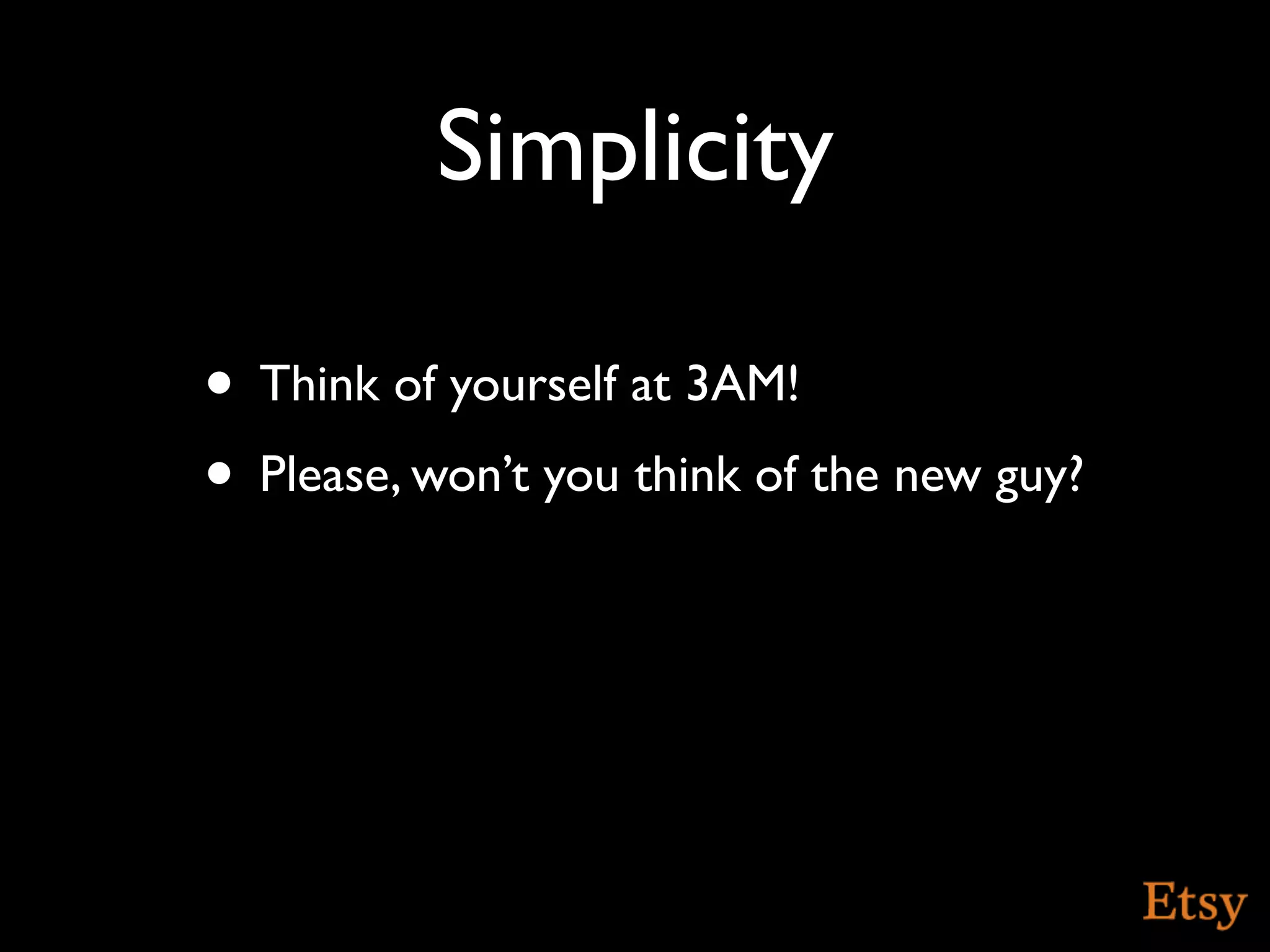 Simplicity

• Think of yourself at 3AM!
• Please, won’t you think of the new guy?
 