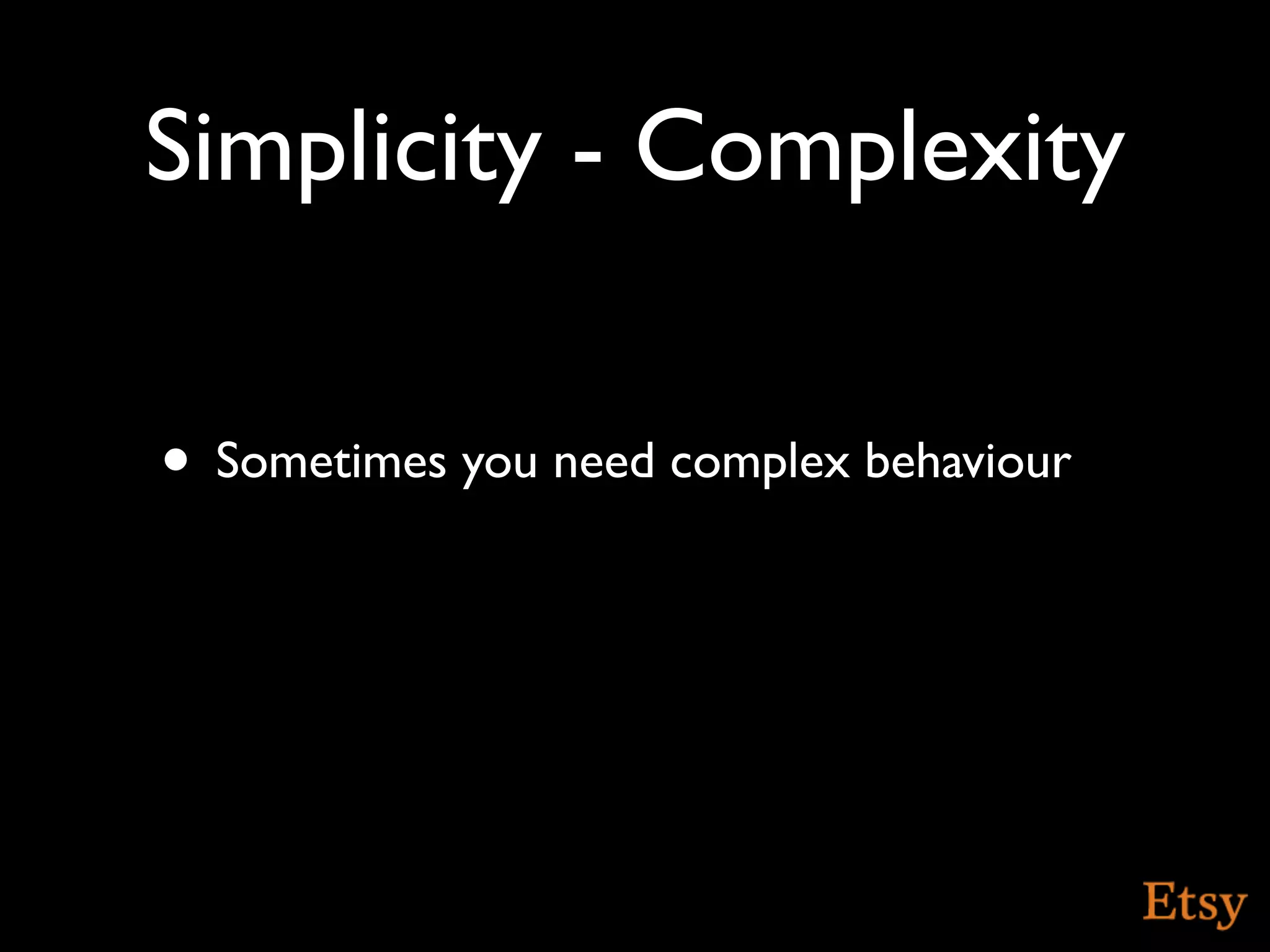 Simplicity - Complexity

• Sometimes you need complex behaviour
 