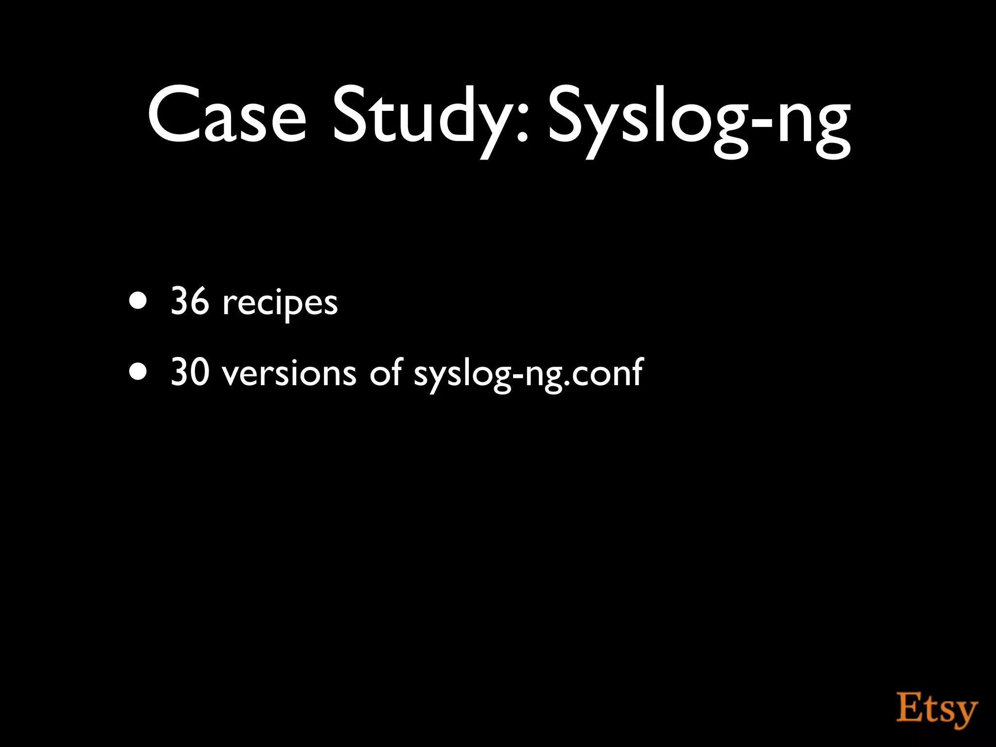 Case Study: Syslog-ng

• 36 recipes
• 30 versions of syslog-ng.conf
 